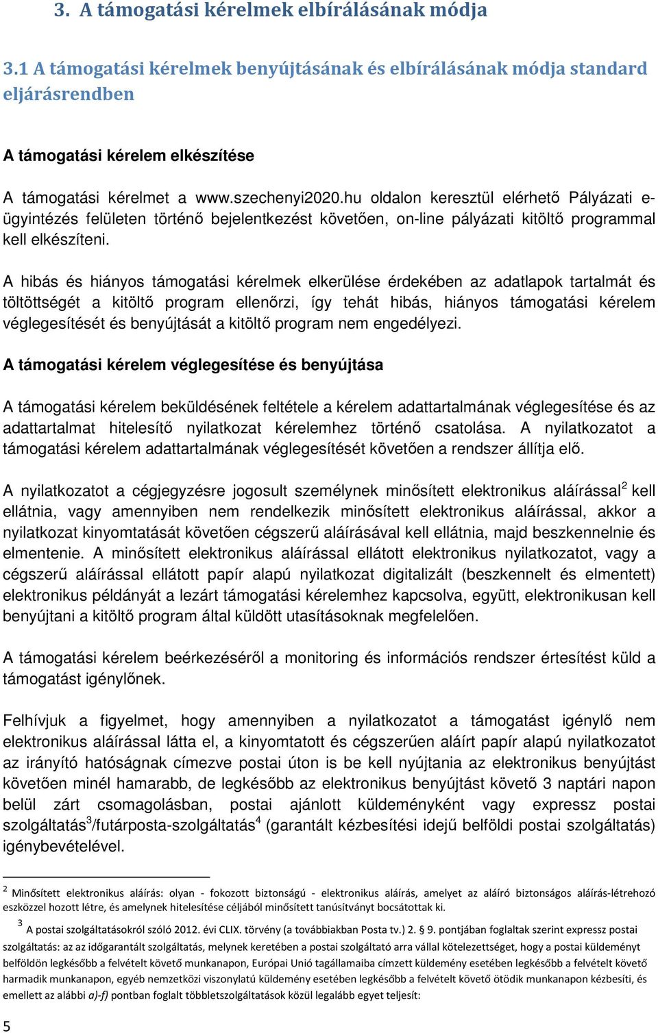 A hibás és hiányos támogatási kérelmek elkerülése érdekében az adatlapok tartalmát és töltöttségét a kitöltő program ellenőrzi, így tehát hibás, hiányos támogatási kérelem véglegesítését és