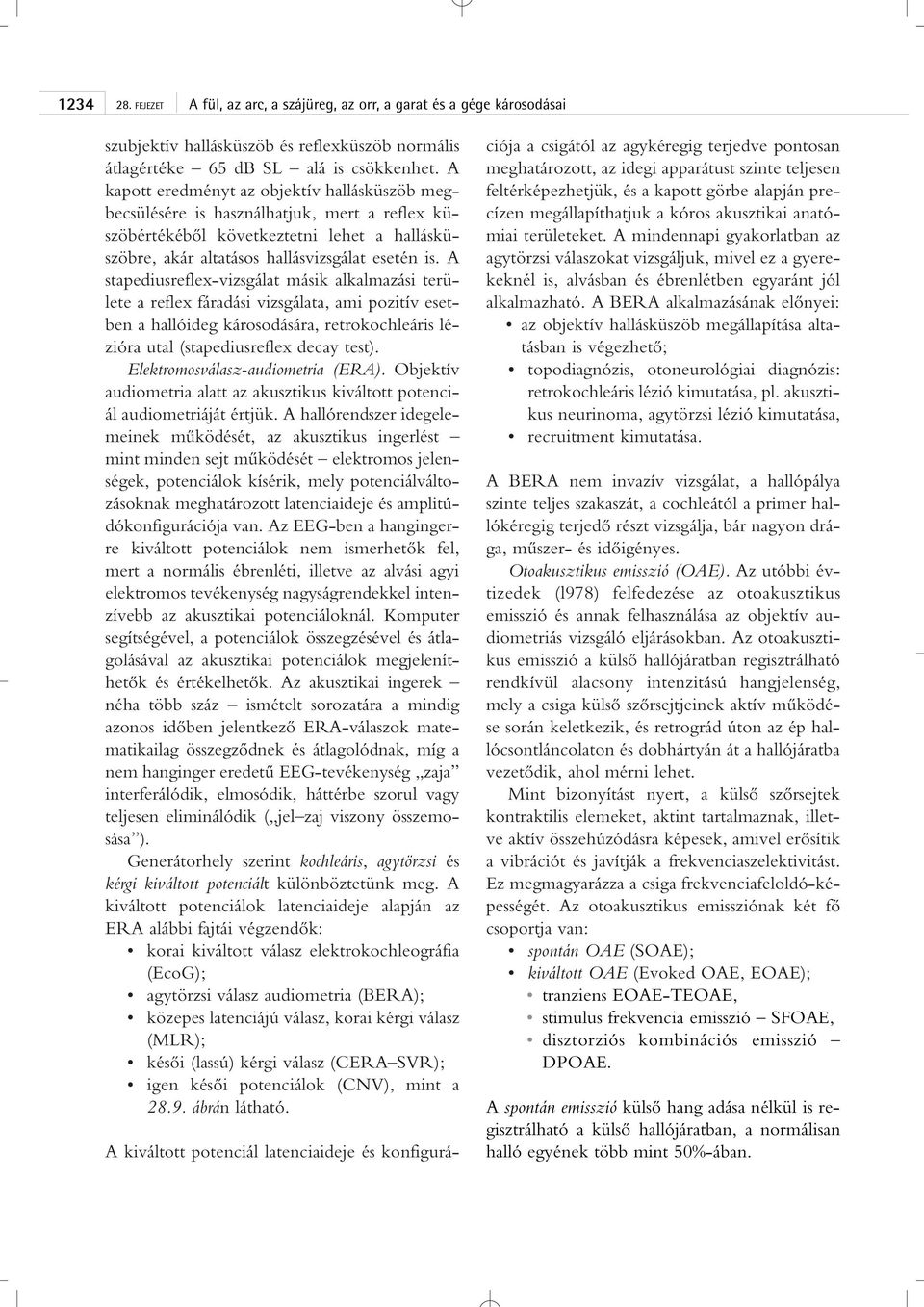 A stapediusreflex-vizsgálat másik alkalmazási területe a reflex fáradási vizsgálata, ami pozitív esetben a hallóideg károsodására, retrokochleáris lézióra utal (stapediusreflex decay test).