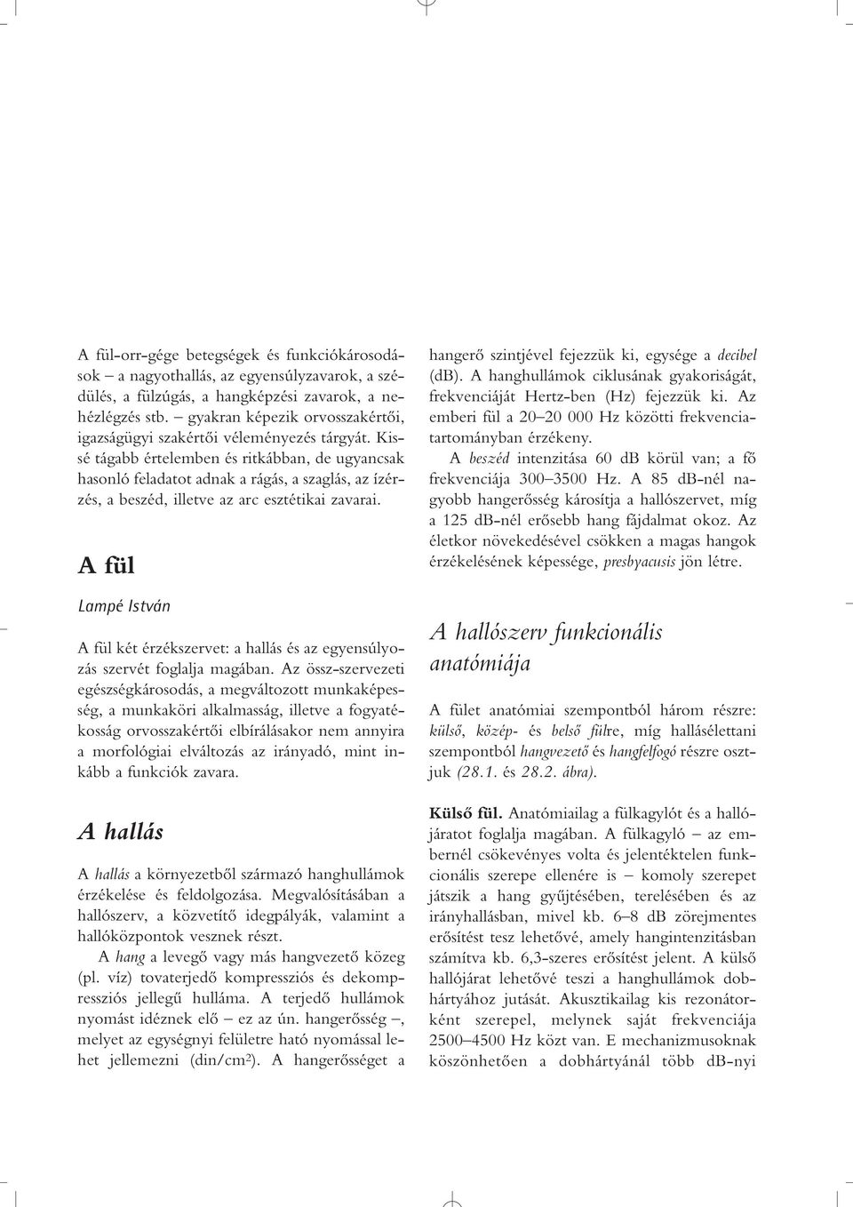 Kissé tágabb értelemben és ritkábban, de ugyancsak hasonló feladatot adnak a rágás, a szaglás, az ízérzés, a beszéd, illetve az arc esztétikai zavarai.