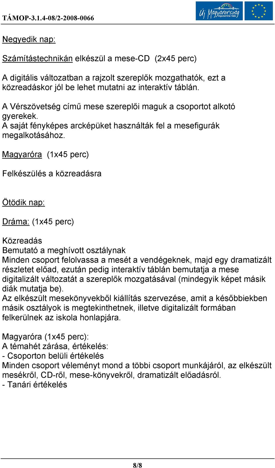 Magyaróra (1x45 perc) Felkészülés a közreadásra Ötödik nap: Dráma: (1x45 perc) Közreadás Bemutató a meghívott osztálynak Minden csoport felolvassa a mesét a vendégeknek, majd egy dramatizált