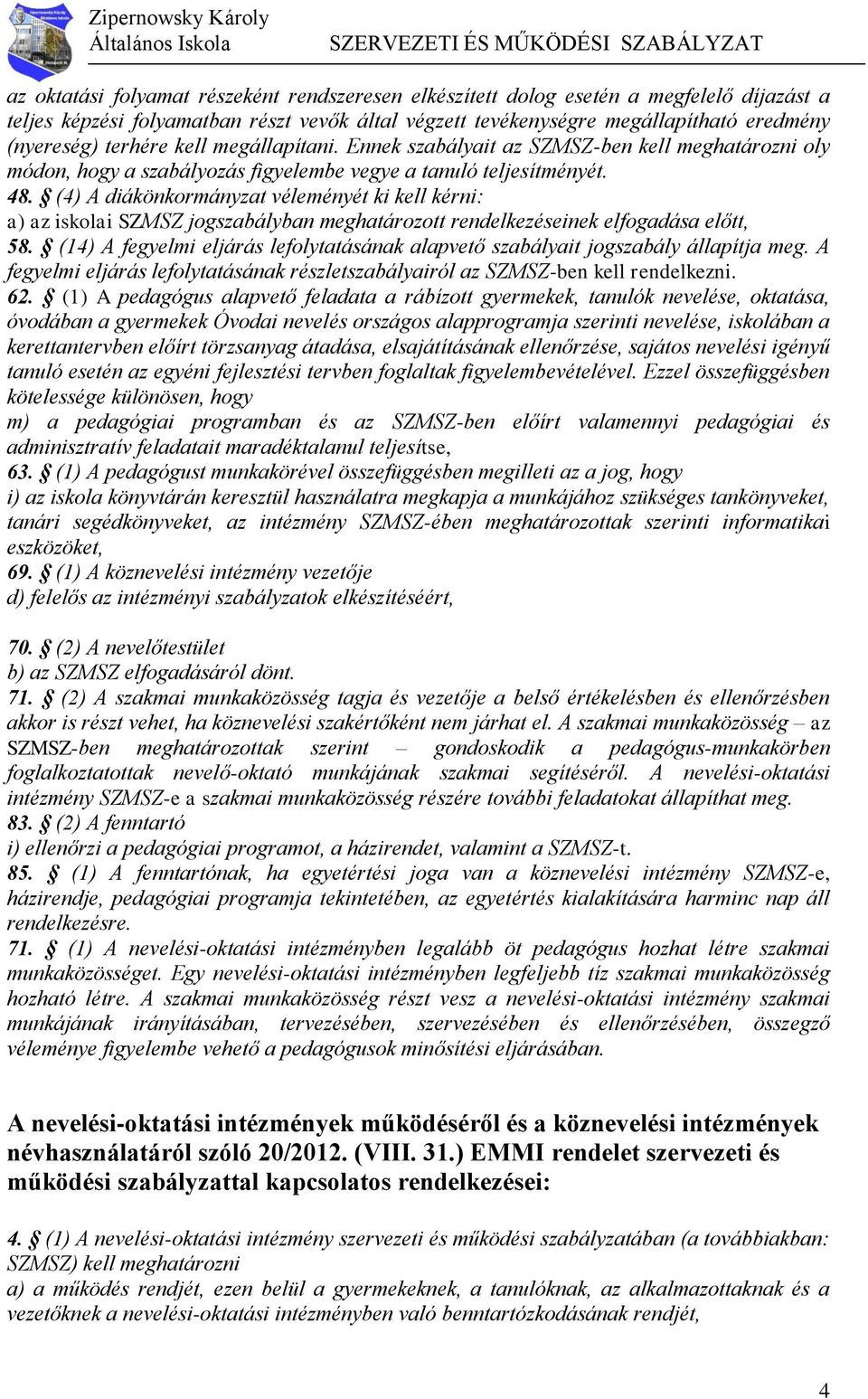 (4) A diákönkormányzat véleményét ki kell kérni: a) az iskolai SZMSZ jogszabályban meghatározott rendelkezéseinek elfogadása előtt, 58.