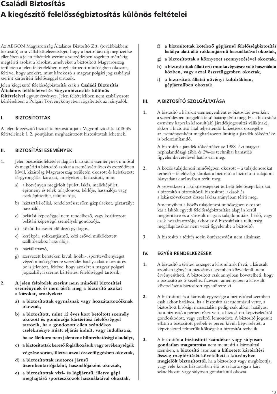 a biztosított Magyarország területén a jelen feltételekben meghatározott minôségben okozott, feltéve, hogy azokért, mint károkozó a magyar polgári jog szabályai szerint kártérítési felelôsséggel