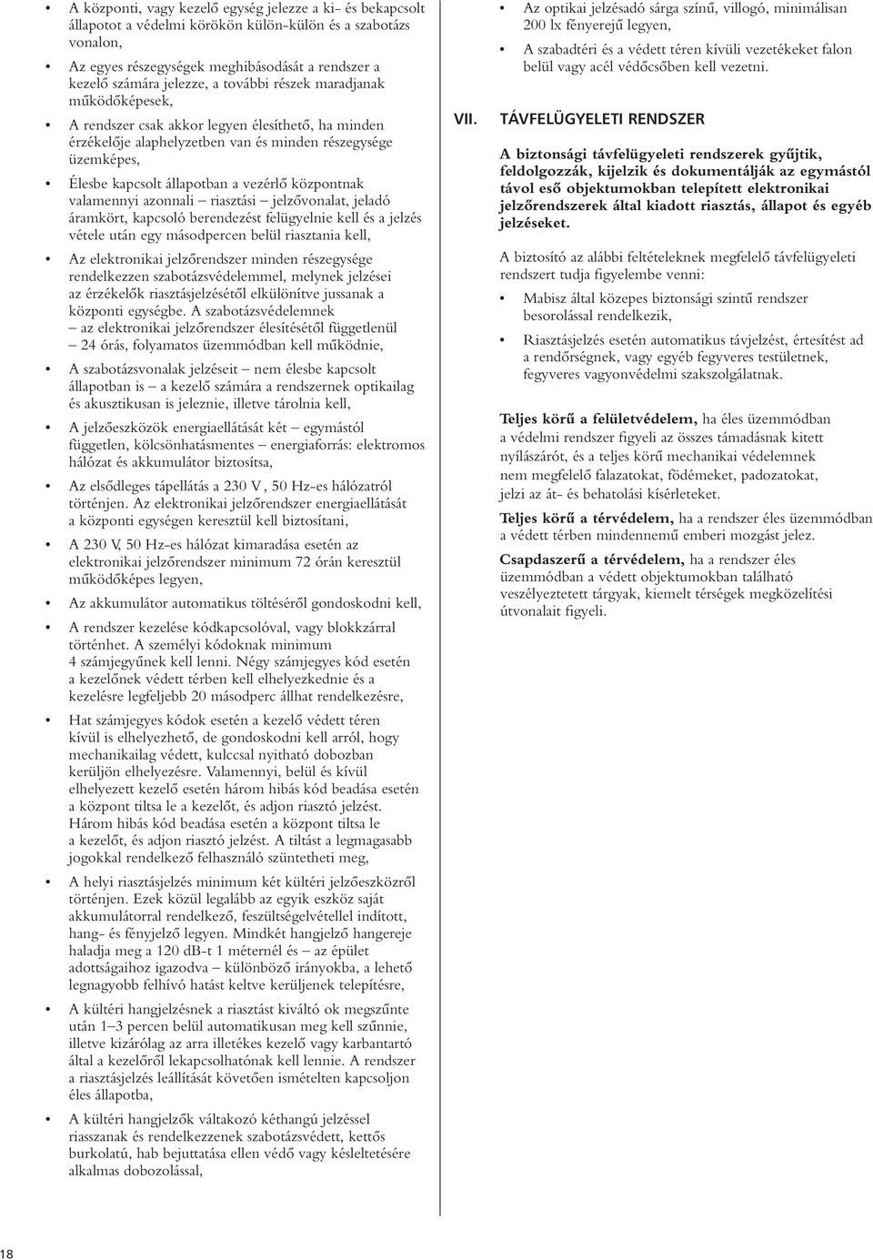 központnak valamennyi azonnali riasztási jelzôvonalat, jeladó áramkört, kapcsoló berendezést felügyelnie kell és a jelzés vétele után egy másodpercen belül riasztania kell, Az elektronikai