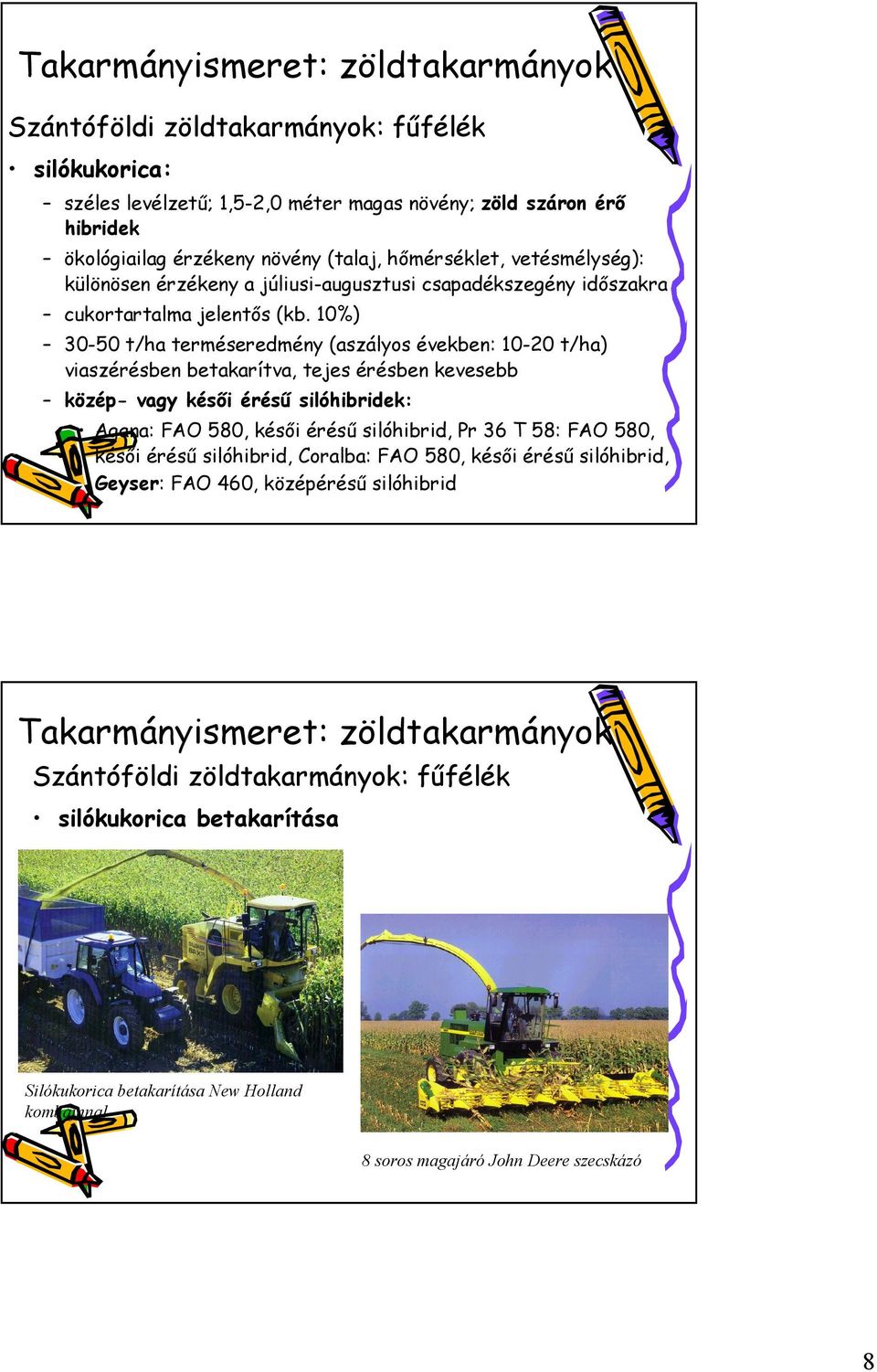 10%) 30-50 t/ha terméseredmény (aszályos években: 10-20 t/ha) viaszérésben betakarítva, tejes érésben kevesebb közép- vagy késői érésű silóhibridek: Agana: FAO 580,