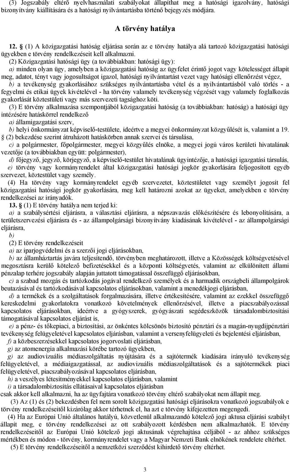 (2) Közigazgatási hatósági ügy (a továbbiakban: hatósági ügy): a) minden olyan ügy, amelyben a közigazgatási hatóság az ügyfelet érintő jogot vagy kötelességet állapít meg, adatot, tényt vagy