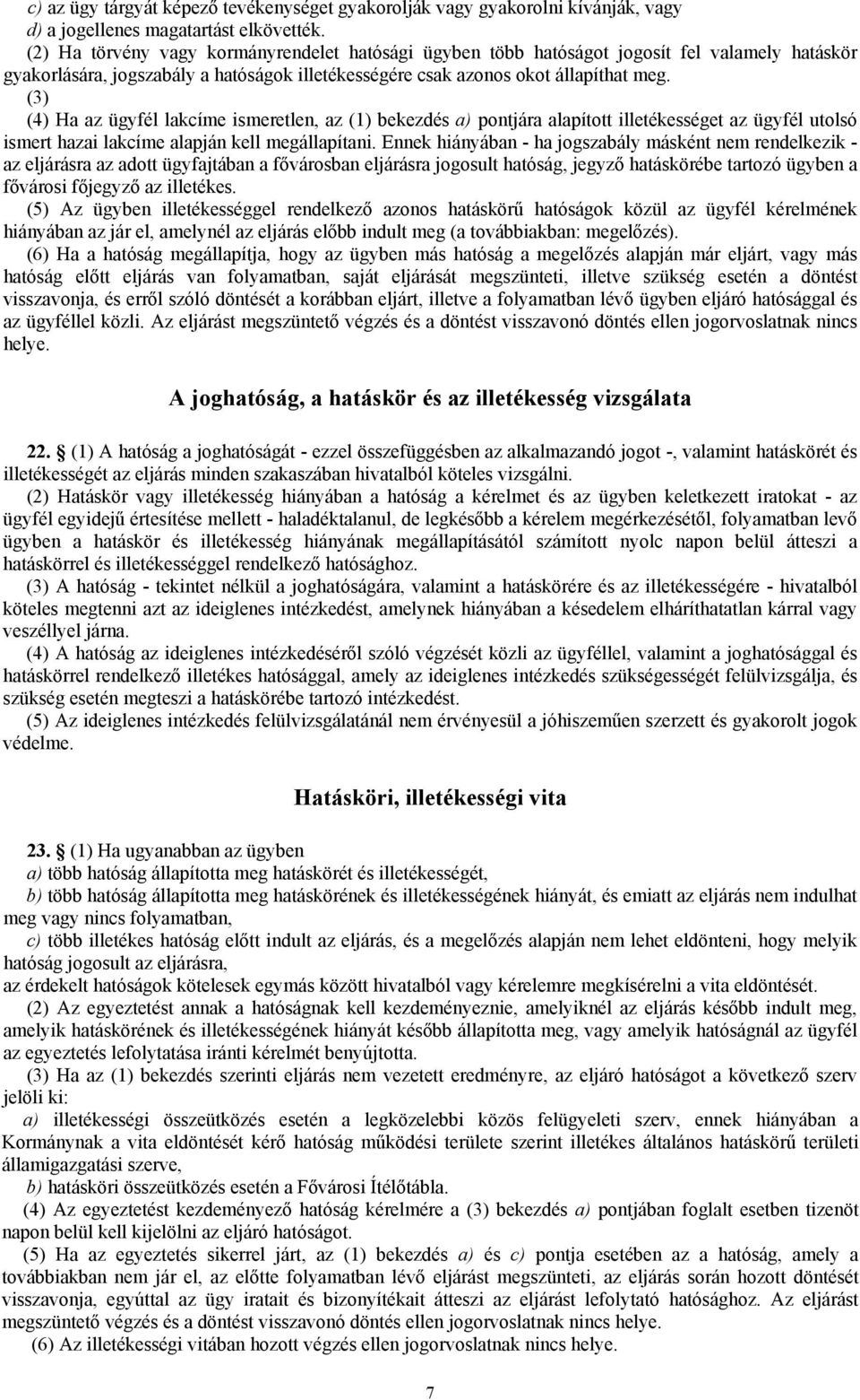 (3) (4) Ha az ügyfél lakcíme ismeretlen, az (1) bekezdés a) pontjára alapított illetékességet az ügyfél utolsó ismert hazai lakcíme alapján kell megállapítani.