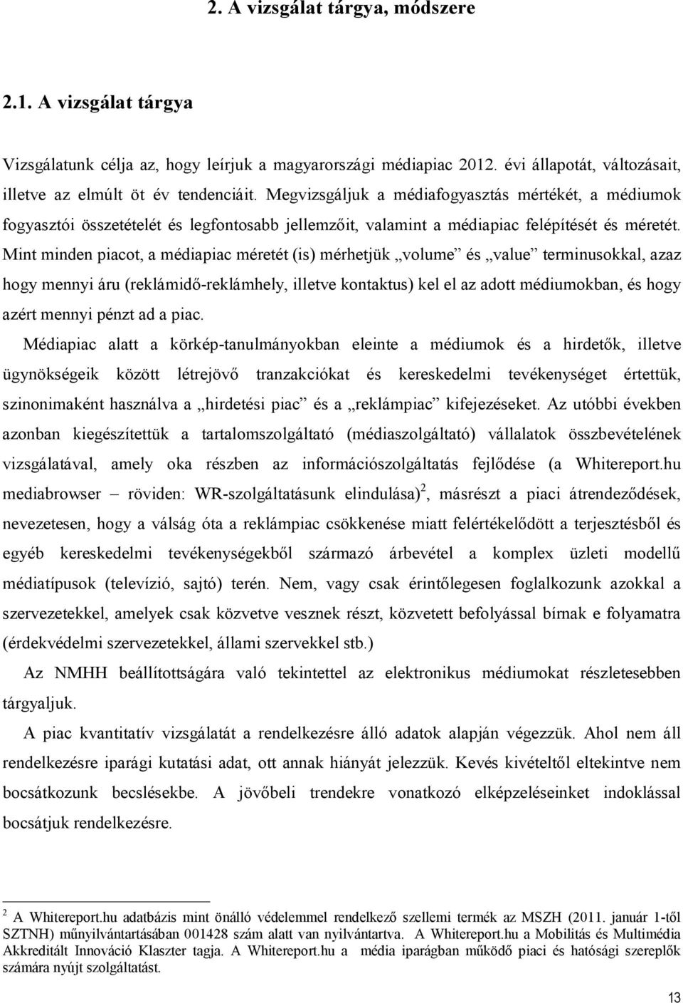 Mint minden piacot, a médiapiac méretét (is) mérhetjük volume és value terminusokkal, azaz hogy mennyi áru (reklámidő-reklámhely, illetve kontaktus) kel el az adott médiumokban, és hogy azért mennyi