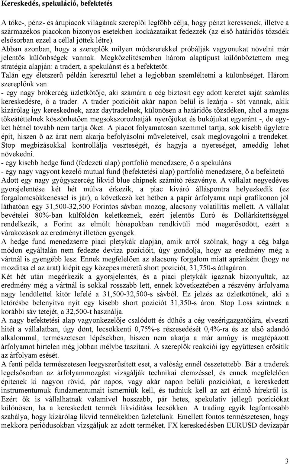 Megközelítésemben három alaptípust különböztettem meg stratégia alapján: a tradert, a spekulánst és a befektetőt. Talán egy életszerű példán keresztül lehet a legjobban szemléltetni a különbséget.