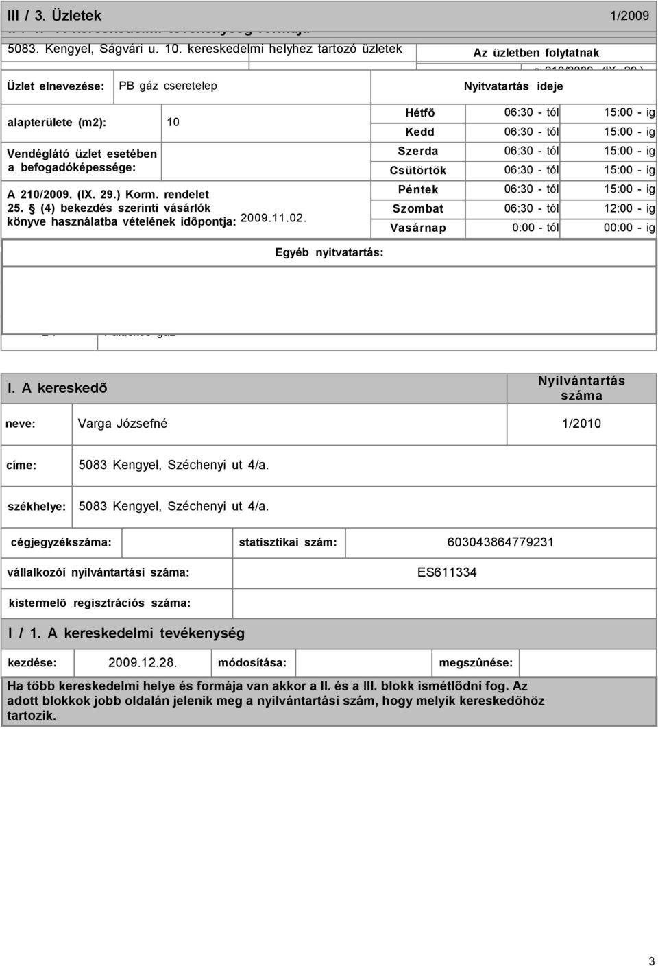 (1) jellege szeszesital Nyitvatartás ideje kimérést Hétfõ 06:30 - tól meghatározott et 15:00 - ig alapterülete (m2): 10 Kedd 06:30 - tól 15:00 - ig Kereskedelmi ügynöki Vendéglátó üzlet esetében