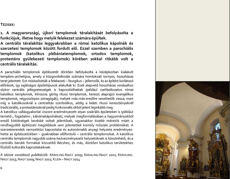 Ezzel szemben a parochiális templomok (katolikus plébániatemplomok, ortodox templomok, protestáns gyülekezeti templomok) körében sokkal ritkább volt a centrális téralakítás.