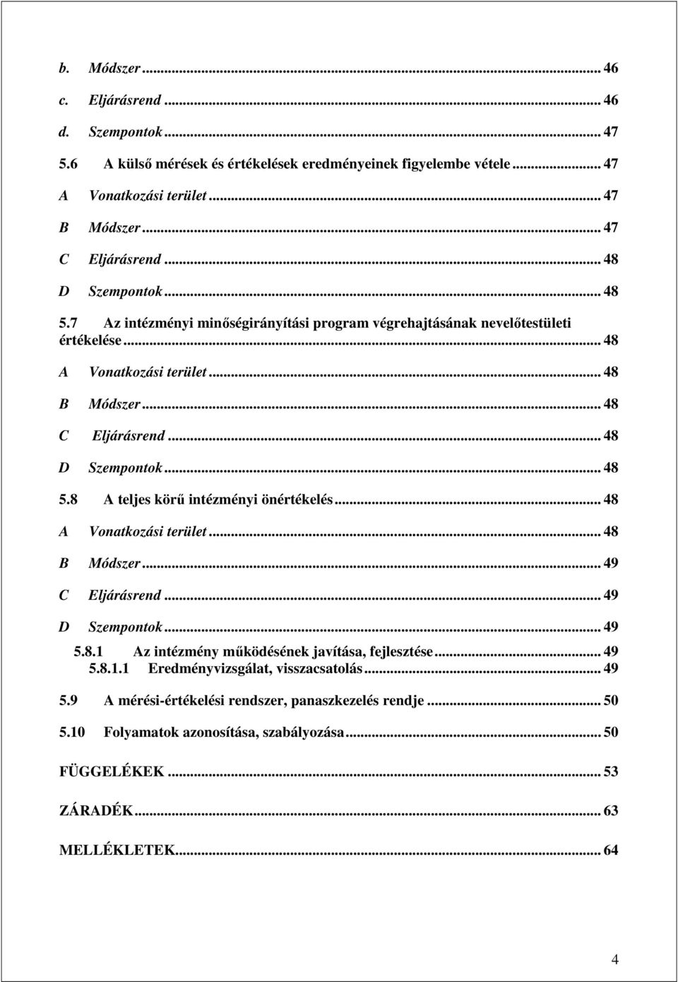 .. 48 A Vonatkozási terület... 48 B Módszer... 49 C Eljárásrend... 49 D Szempontok... 49 5.8.1 Az intézmény mőködésének javítása, fejlesztése... 49 5.8.1.1 Eredményvizsgálat, visszacsatolás... 49 5.9 A mérési-értékelési rendszer, panaszkezelés rendje.