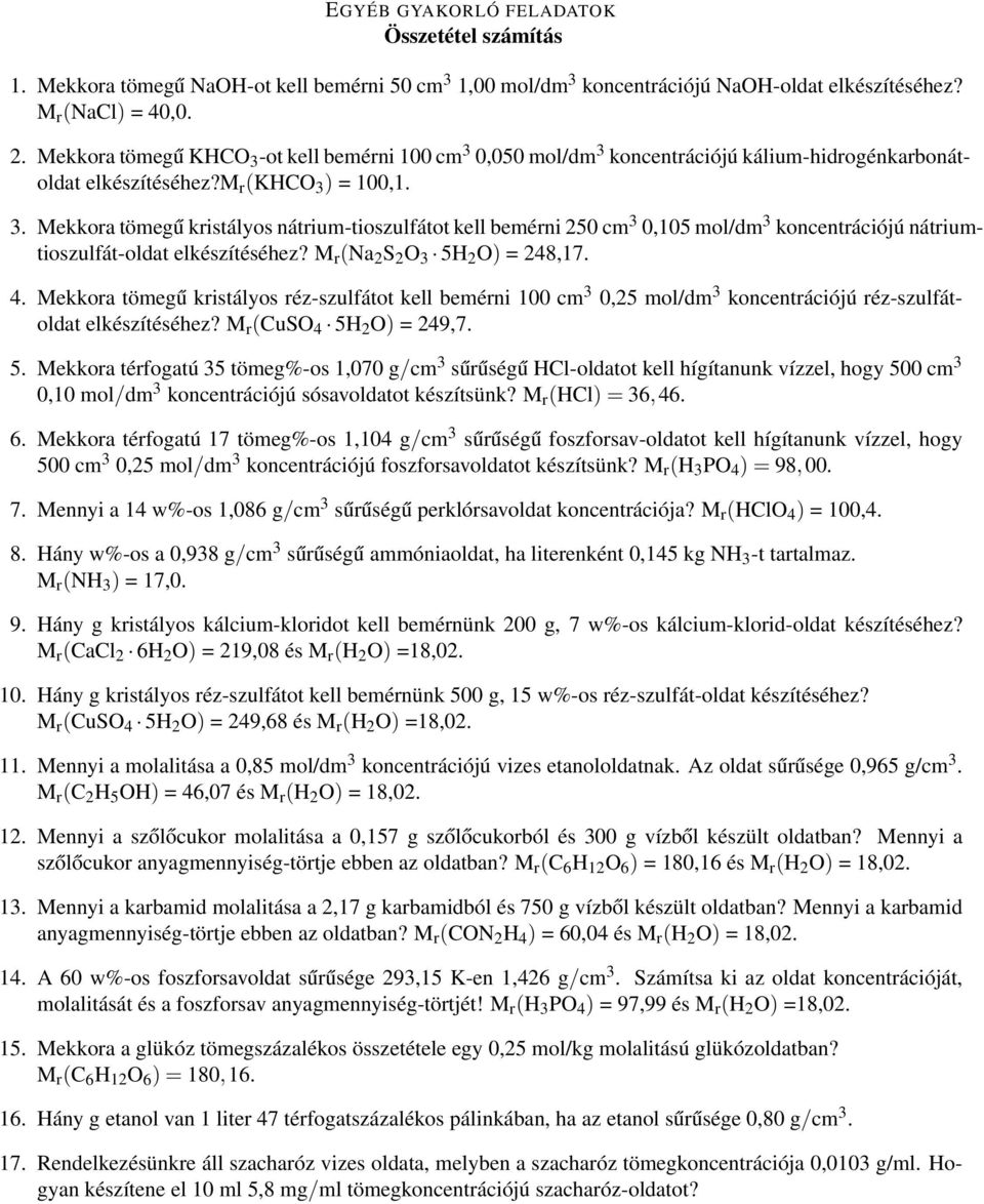 M r (Na 2 S 2 O 3 5H 2 O) = 248,17. 4. Mekkora tömegű kristályos réz-szulfátot kell bemérni 100 cm 3 0,25 mol/dm 3 koncentrációjú réz-szulfátoldat elkészítéséhez? M r (CuSO 4 5H 2 O) = 249,7. 5. Mekkora térfogatú 35 tömeg%-os 1,070 g/cm 3 sűrűségű HCl-oldatot kell hígítanunk vízzel, hogy 500 cm 3 0,10 mol/dm 3 koncentrációjú sósavoldatot készítsünk?