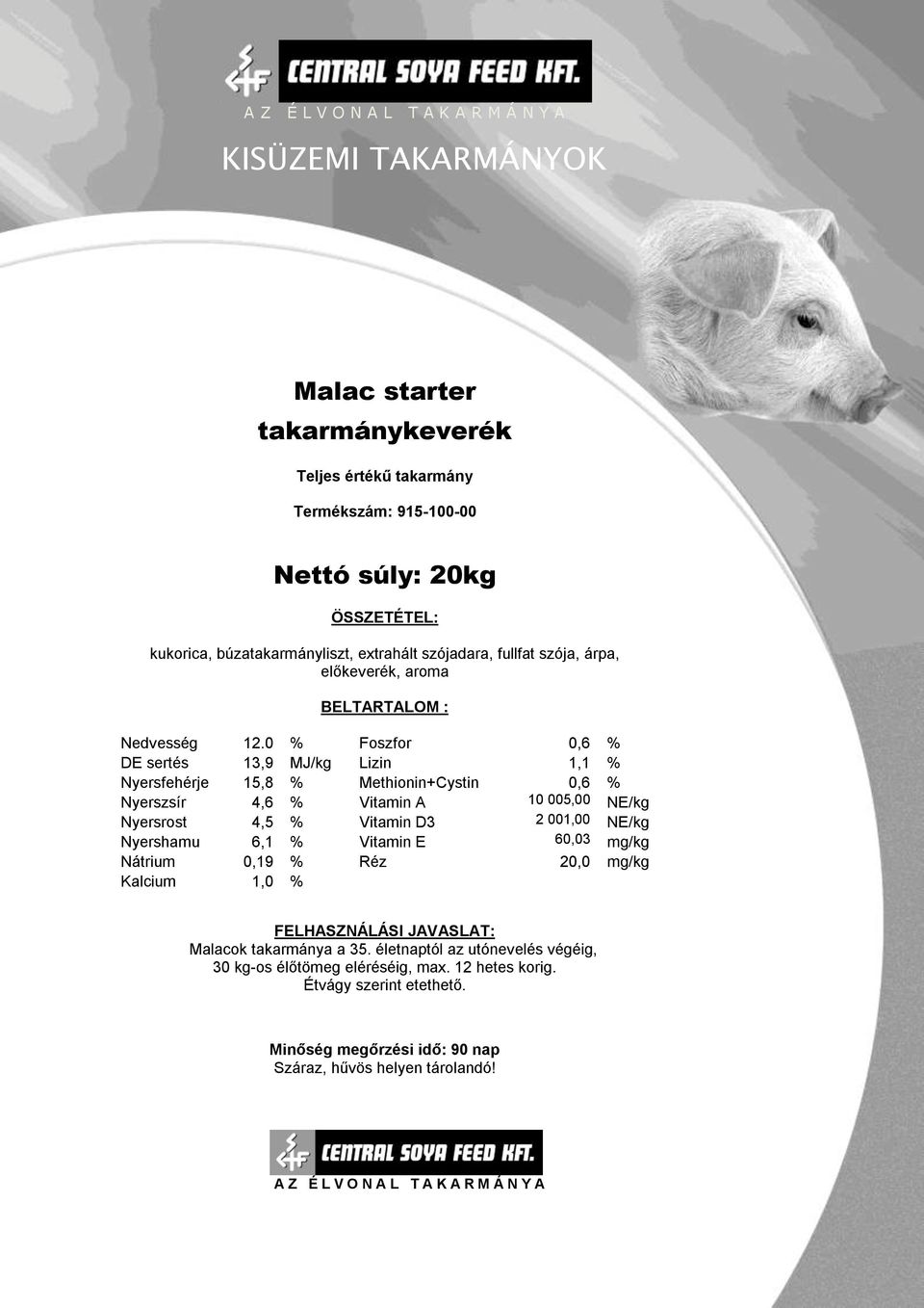 0 % Foszfor 0,6 % DE sertés 13,9 MJ/kg Lizin 1,1 % Nyersfehérje 15,8 % Methionin+Cystin 0,6 % Nyerszsír 4,6 % Vitamin A 10 005,00 NE/kg Nyersrost 4,5 %