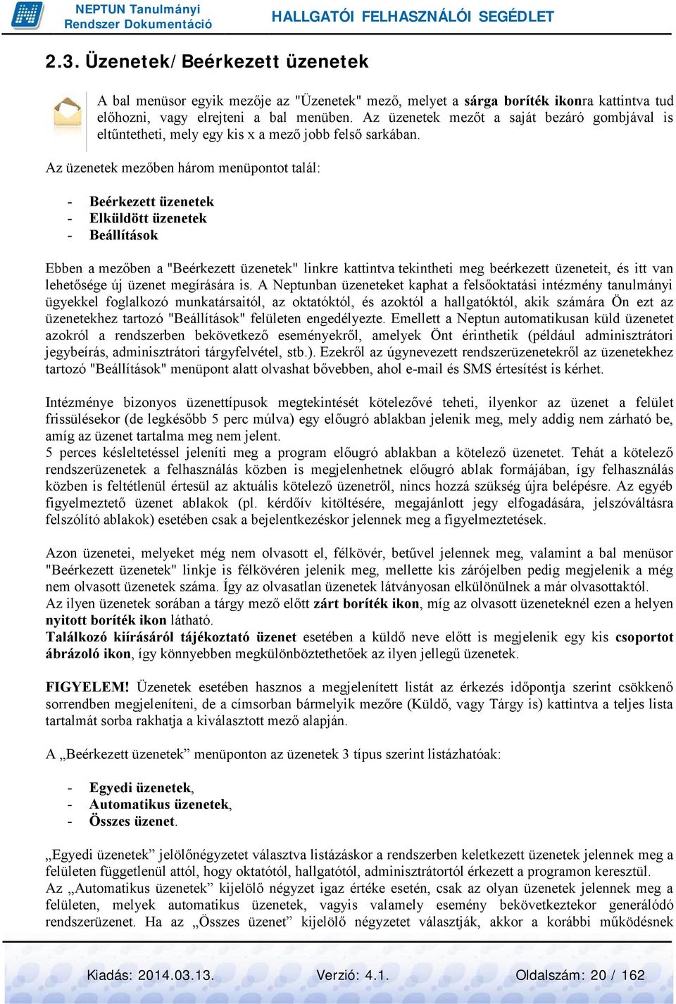 Az üzenetek mezőben három menüpontot talál: - Beérkezett üzenetek Elküldött üzenetek Beállítások Ebben a mezőben a "Beérkezett üzenetek" linkre kattintva tekintheti meg beérkezett üzeneteit, és itt