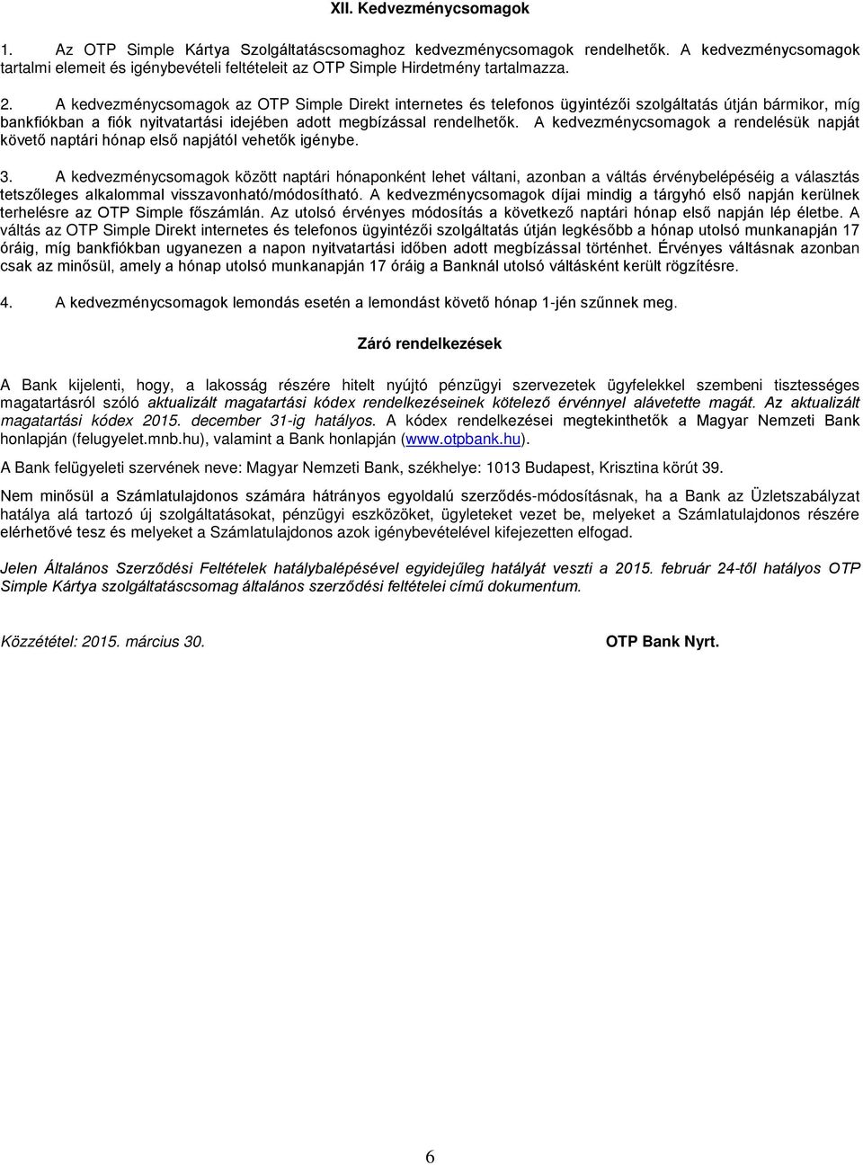 A kedvezménycsomagok az OTP Simple Direkt internetes és telefonos ügyintézői szolgáltatás útján bármikor, míg bankfiókban a fiók nyitvatartási idejében adott megbízással rendelhetők.