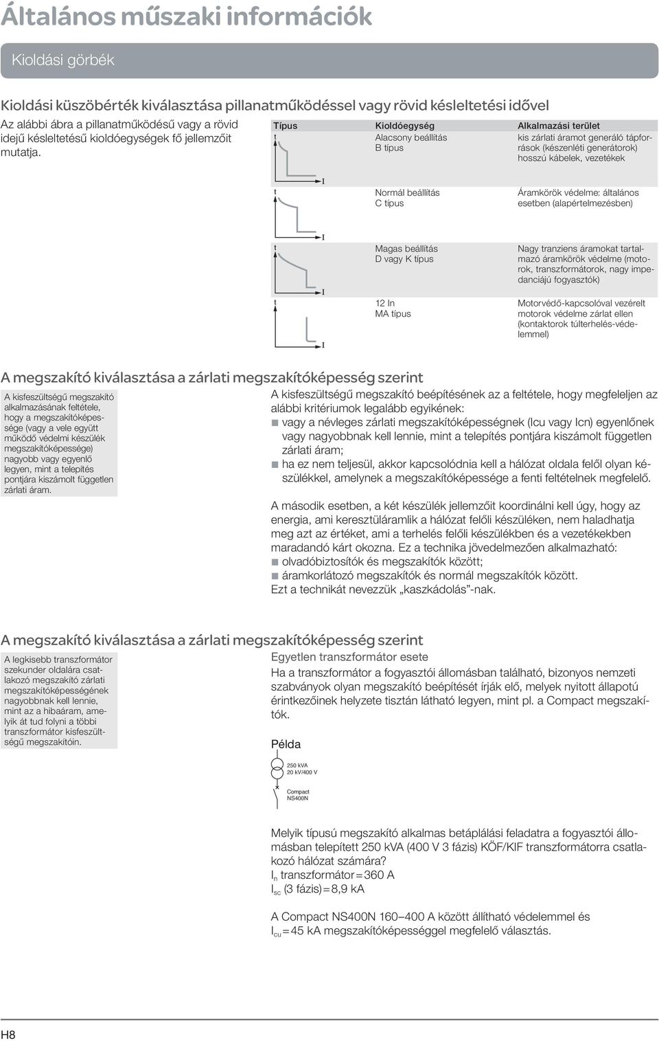 Típus Kioldóegység Alkalmazási terület Alacsony beállítás B típus kis zárlati áramot generáló tápforrások (készenléti generátorok) hosszú kábelek, vezetékek Normál beállítás C típus Áramkörök