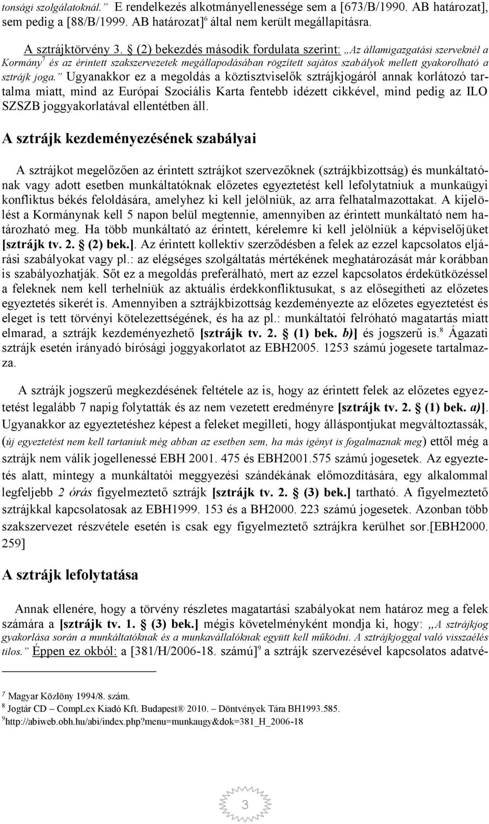 Ugyanakkor ez a megoldás a köztisztviselők sztrájkjogáról annak korlátozó tartalma miatt, mind az Európai Szociális Karta fentebb idézett cikkével, mind pedig az ILO SZSZB joggyakorlatával