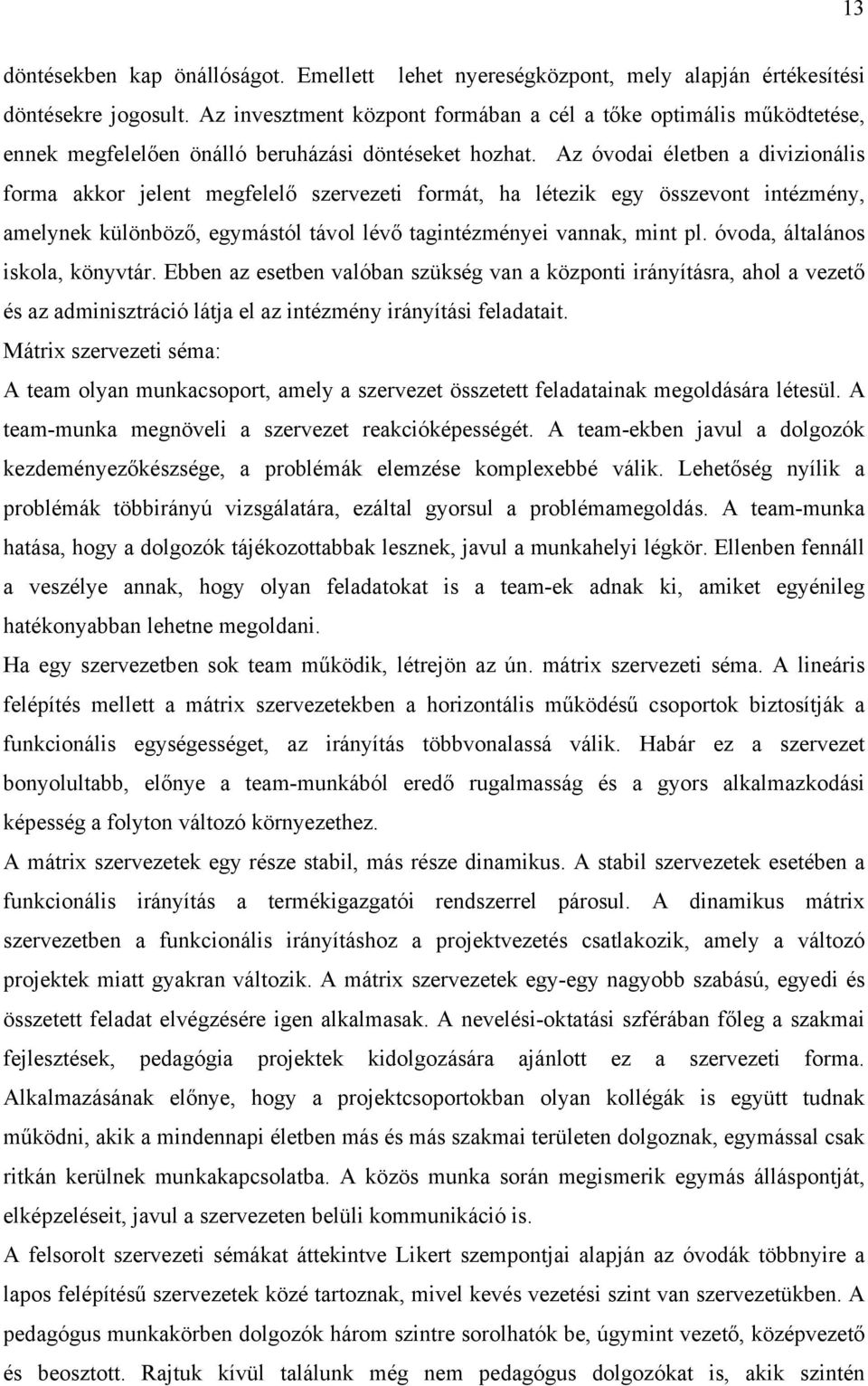 Az óvodai életben a divizionális forma akkor jelent megfelelő szervezeti formát, ha létezik egy összevont intézmény, amelynek különböző, egymástól távol lévő tagintézményei vannak, mint pl.