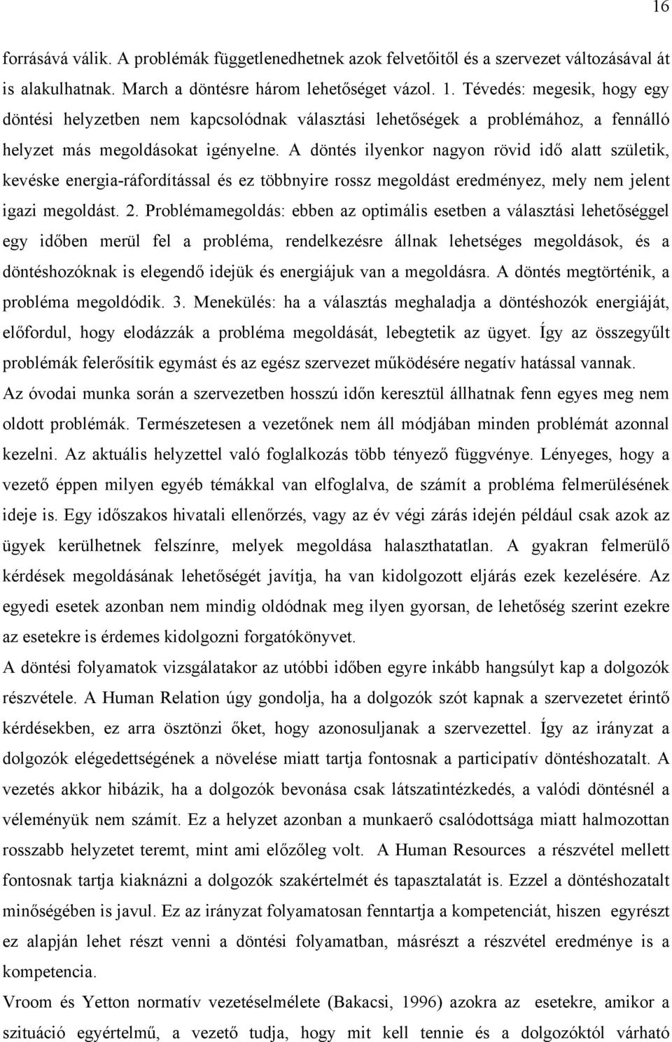 A döntés ilyenkor nagyon rövid idő alatt születik, kevéske energia-ráfordítással és ez többnyire rossz megoldást eredményez, mely nem jelent igazi megoldást. 2.