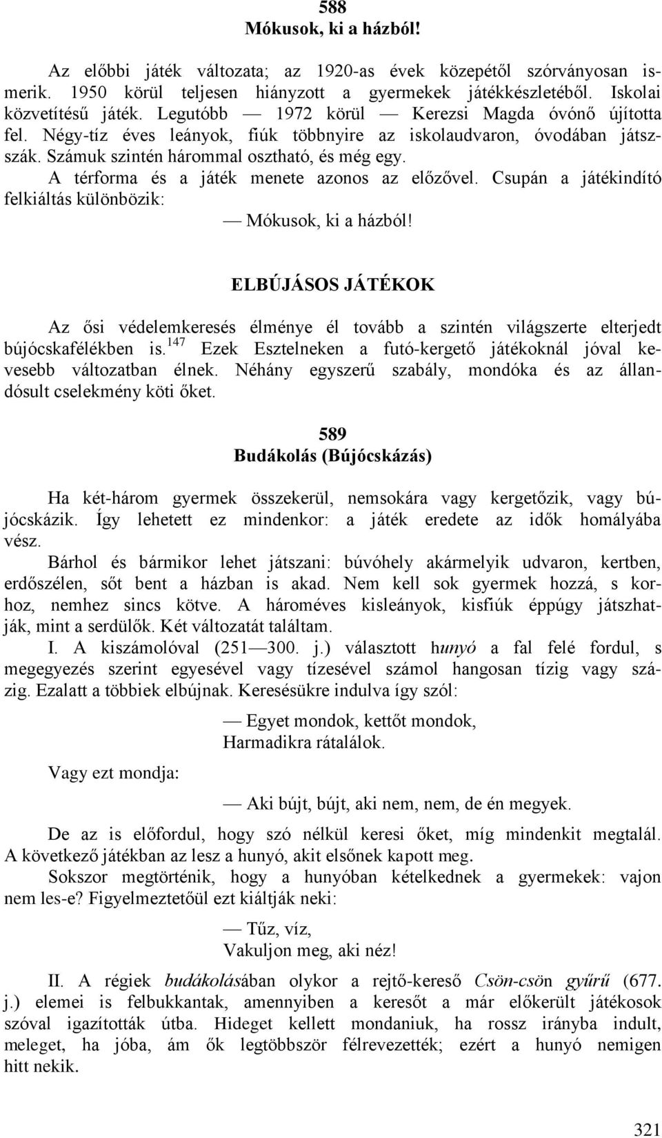 A térforma és a játék menete azonos az előzővel. Csupán a játékindító felkiáltás különbözik: Mókusok, ki a házból!