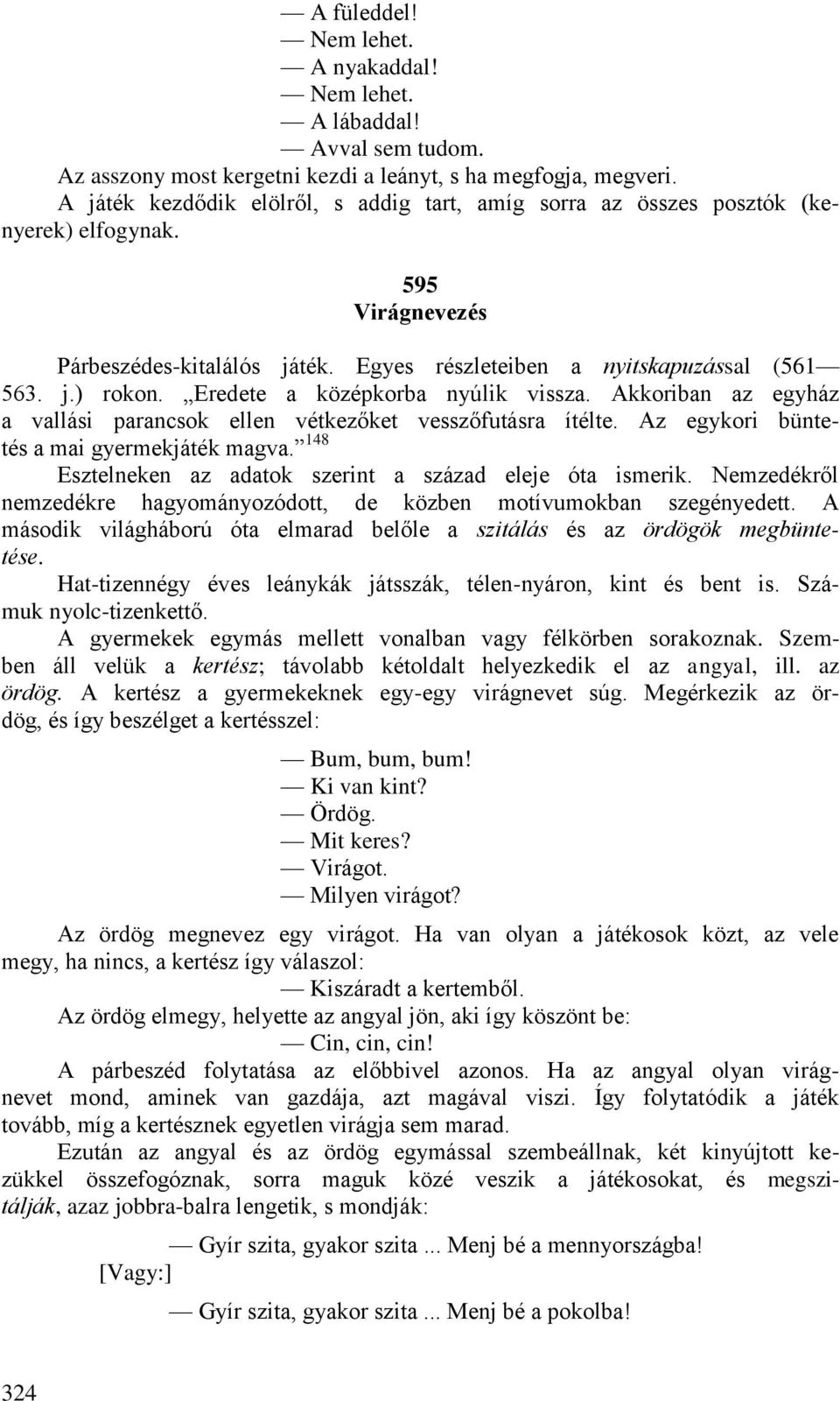 Eredete a középkorba nyúlik vissza. Akkoriban az egyház a vallási parancsok ellen vétkezőket vesszőfutásra ítélte. Az egykori büntetés a mai gyermekjáték magva.