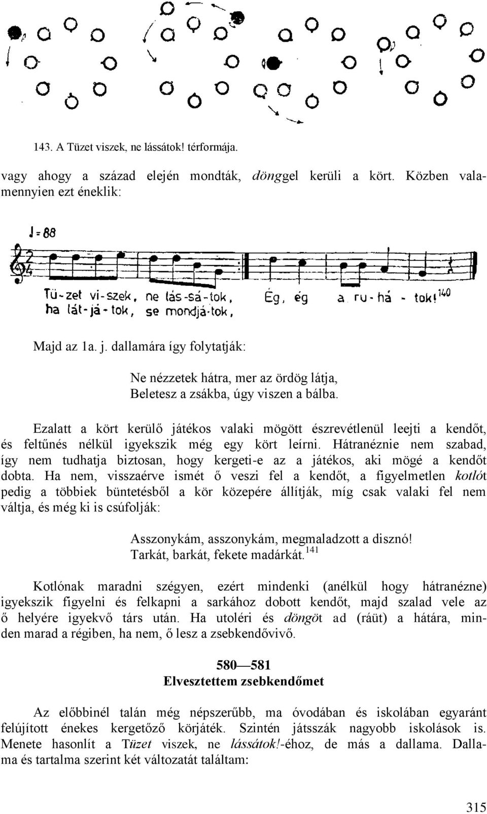 Ezalatt a kört kerülő játékos valaki mögött észrevétlenül leejti a kendőt, és feltűnés nélkül igyekszik még egy kört leírni.