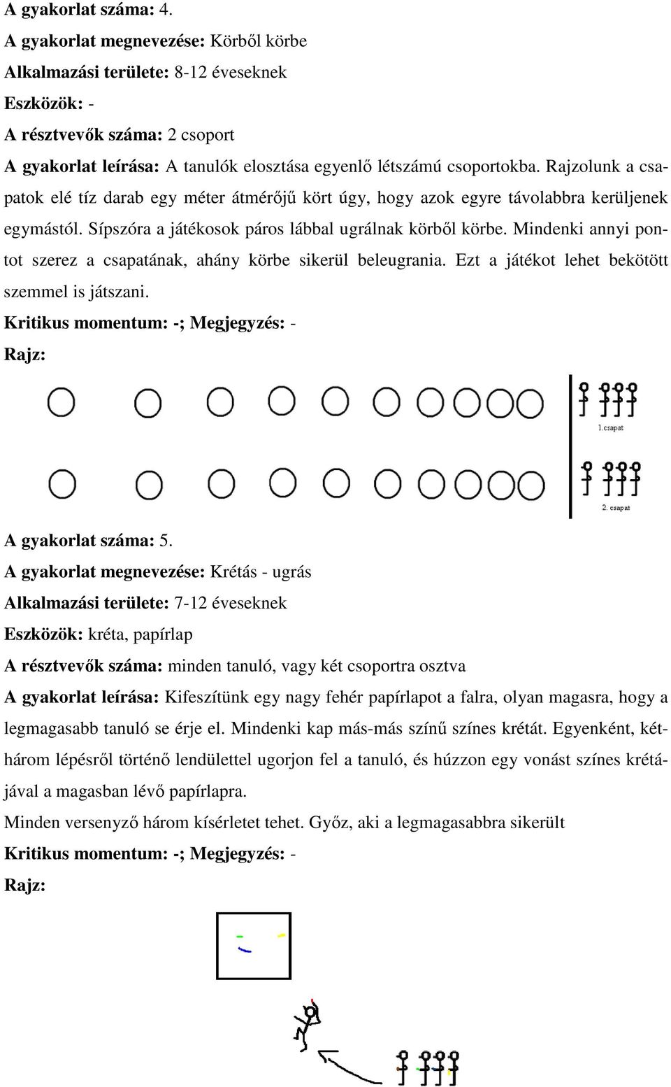 Rajzolunk a csapatok elé tíz darab egy méter átmérőjű kört úgy, hogy azok egyre távolabbra kerüljenek egymástól. Sípszóra a játékosok páros lábbal ugrálnak körből körbe.