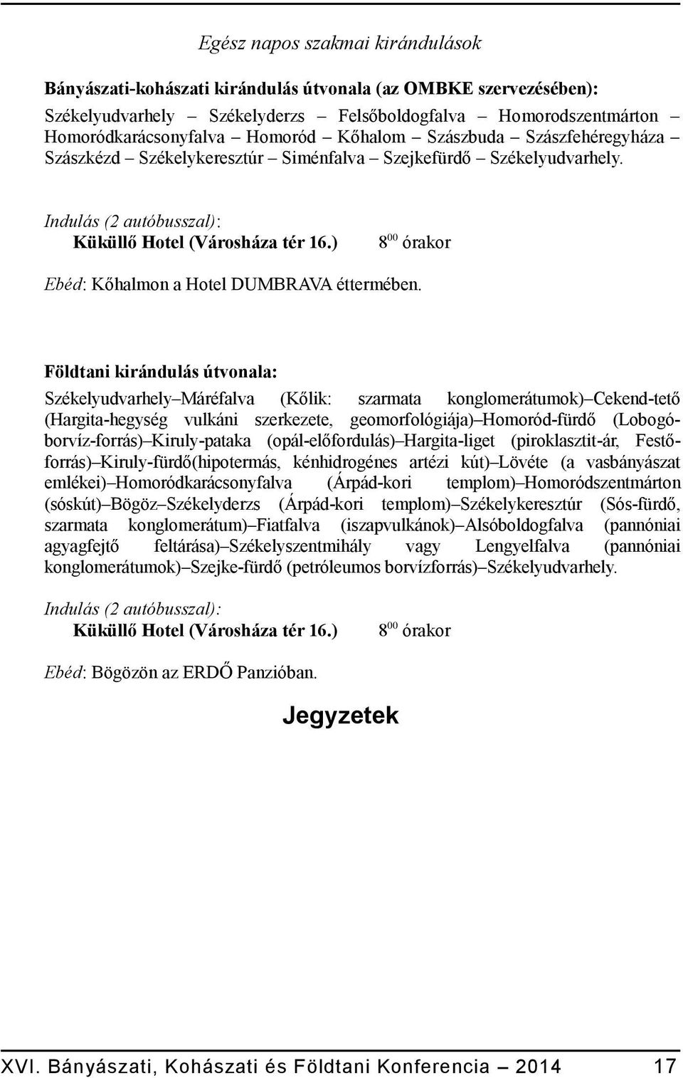 ) 8 00 órakor Ebéd: Kőhalmon a Hotel DUMBRAVA éttermében.