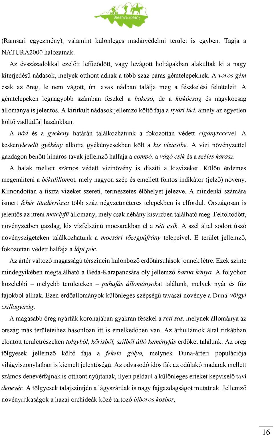 A vörös gém csak az öreg, le nem vágott, ún. avas nádban találja meg a fészkelési feltételeit. A gémtelepeken legnagyobb számban fészkel a bakcsó, de a kiskócsag és nagykócsag állománya is jelentős.