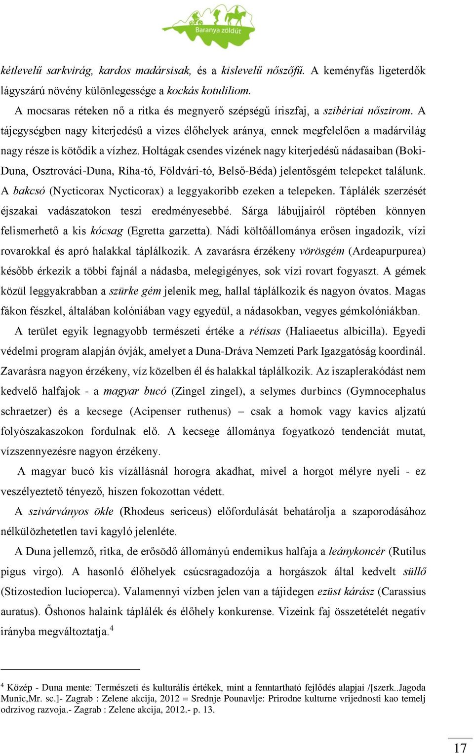 A tájegységben nagy kiterjedésű a vizes élőhelyek aránya, ennek megfelelően a madárvilág nagy része is kötődik a vízhez.