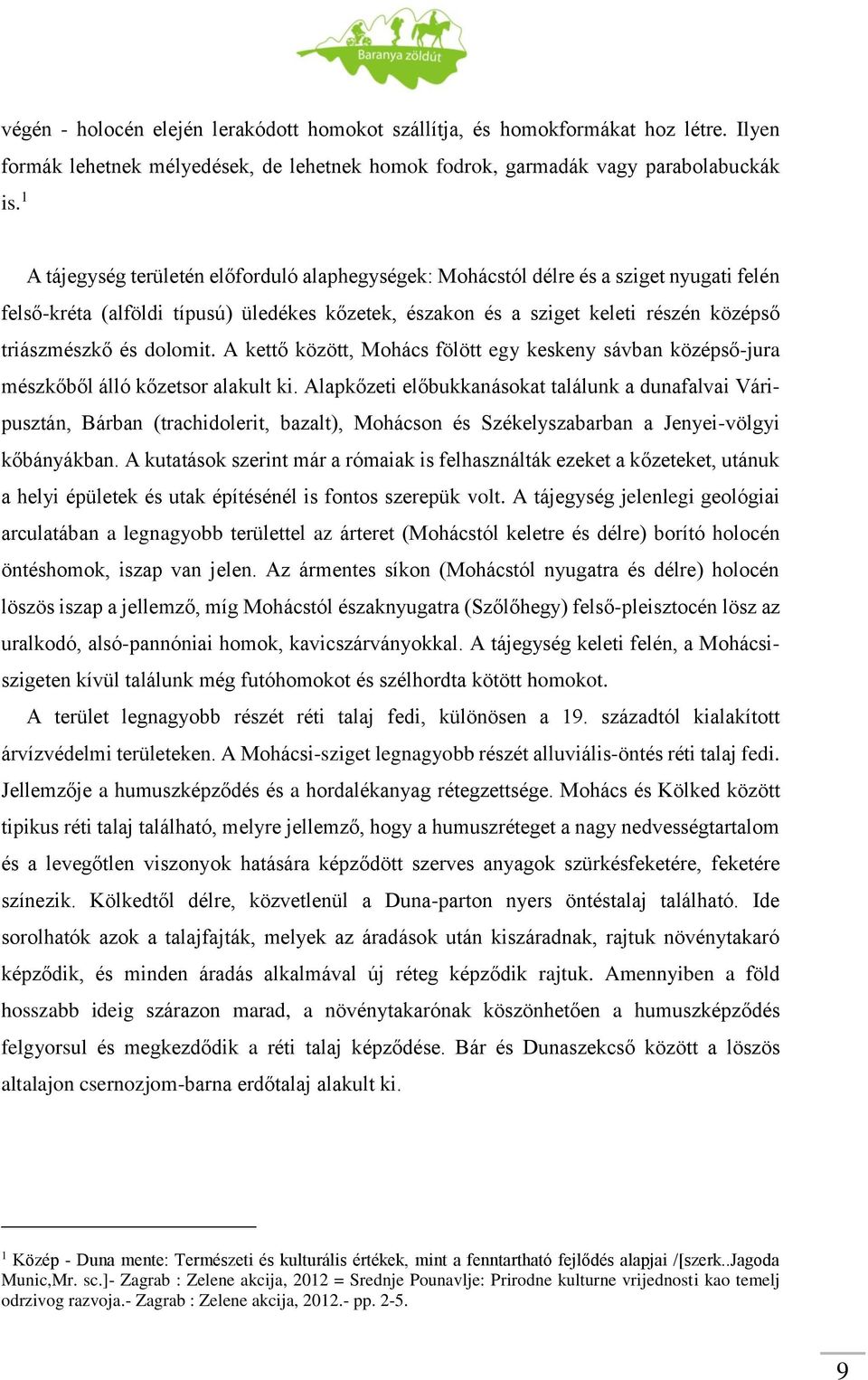 dolomit. A kettő között, Mohács fölött egy keskeny sávban középső-jura mészkőből álló kőzetsor alakult ki.