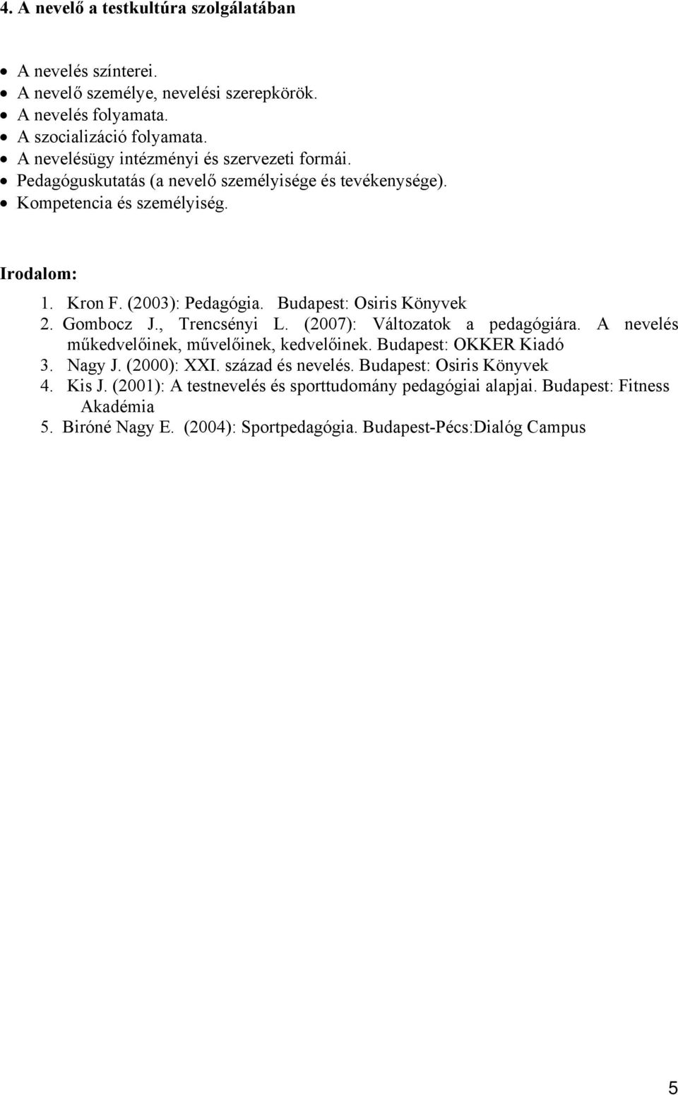 Budapest: Osiris Könyvek 2. Gombocz J., Trencsényi L. (2007): Változatok a pedagógiára. A nevelés műkedvelőinek, művelőinek, kedvelőinek. Budapest: OKKER Kiadó 3. Nagy J.