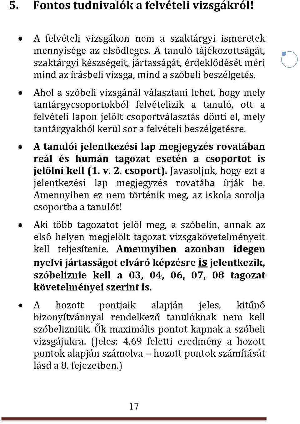 Ahol a szóbeli vizsgánál választani lehet, hogy mely tantárgycsoportokból felvételizik a tanuló, ott a felvételi lapon jelölt csoportválasztás dönti el, mely tantárgyakból kerül sor a felvételi