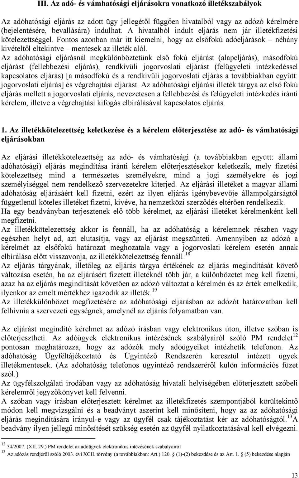 Az adóhatósági eljárásnál megkülönböztetünk első fokú eljárást (alapeljárás), másodfokú eljárást (fellebbezési eljárás), rendkívüli jogorvoslati eljárást (felügyeleti intézkedéssel kapcsolatos