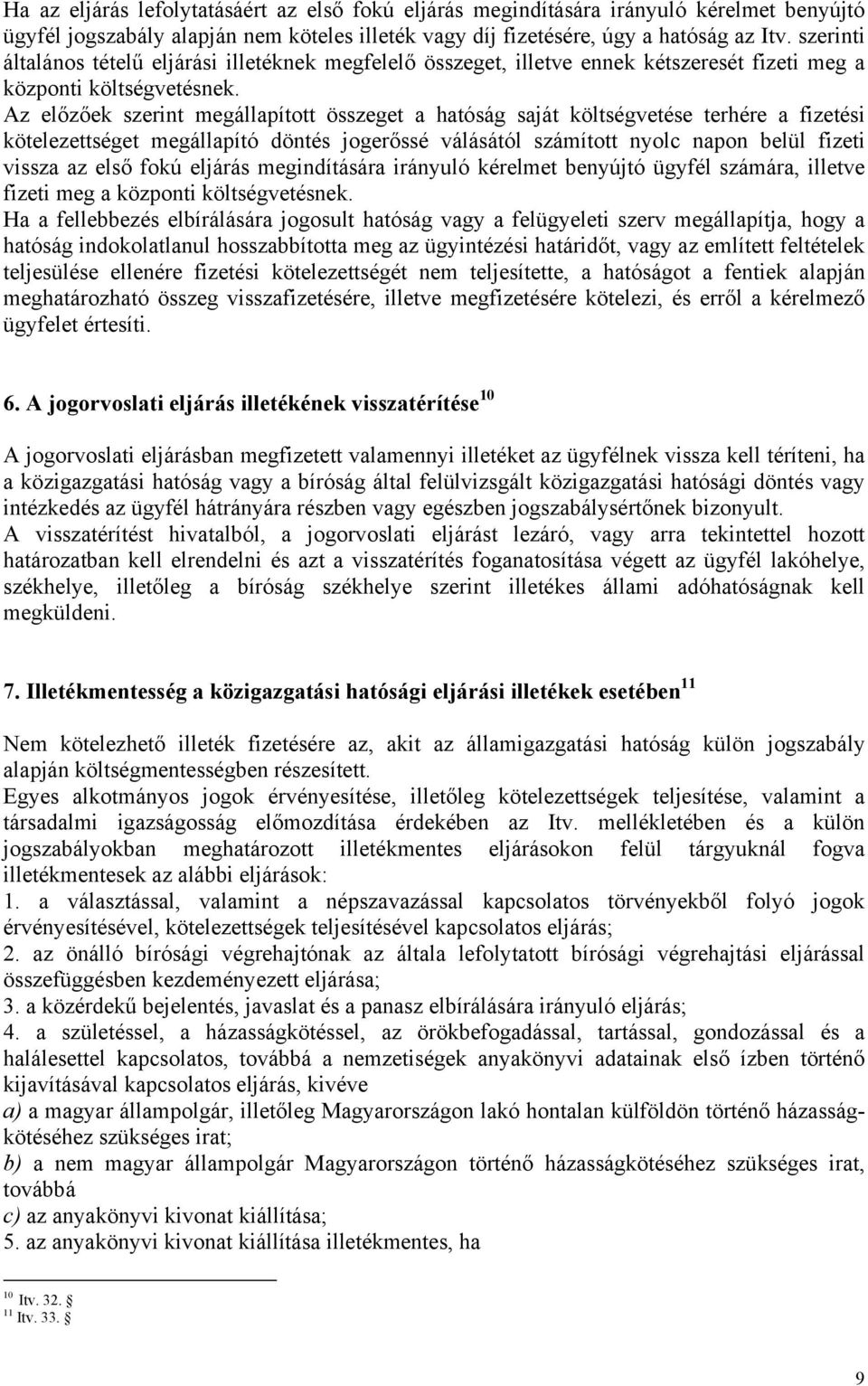 Az előzőek szerint megállapított összeget a hatóság saját költségvetése terhére a fizetési kötelezettséget megállapító döntés jogerőssé válásától számított nyolc napon belül fizeti vissza az első