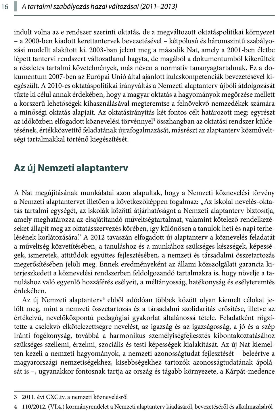 2003-ban jelent meg a második Nat, amely a 2001-ben életbe lépett tantervi rendszert változatlanul hagyta, de magából a dokumentumból kikerültek a részletes tartalmi követelmények, más néven a