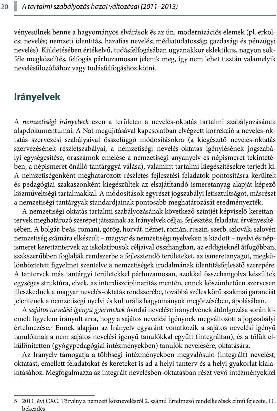 Küldetésében értékelvű, tudásfelfogásában ugyanakkor eklektikus, nagyon sokféle megközelítés, felfogás párhuzamosan jelenik meg, így nem lehet tisztán valamelyik nevelésfilozófiához vagy