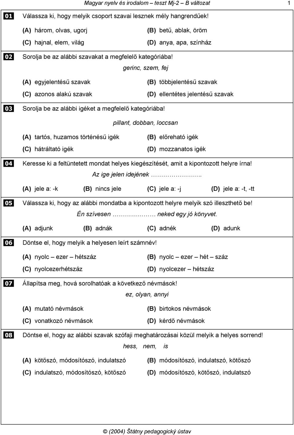 gerinc, szem, fej (A) egyjelentésű szavak (C) azonos alakú szavak (B) többjelentésű szavak (D) ellentétes jelentésű szavak 03 Sorolja be az alábbi igéket a megfelelő kategóriába!