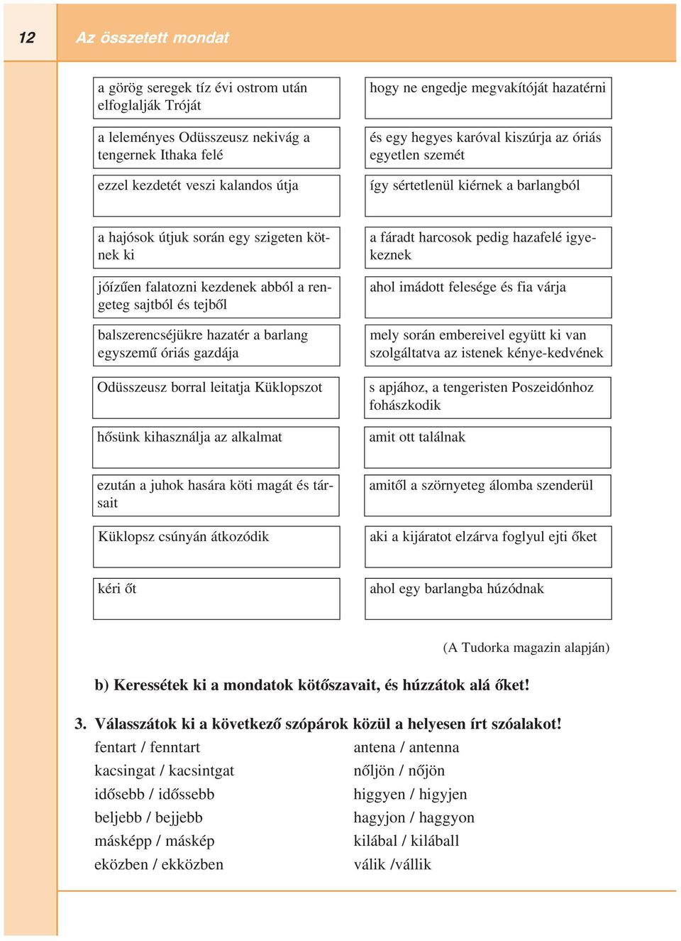 sajtból és tejből balszerencséjükre hazatér a barlang egyszemű óriás gazdája Odüsszeusz borral leitatja Küklopszot hősünk kihasználja az alkalmat a fáradt harcosok pedig hazafelé igye keznek ahol