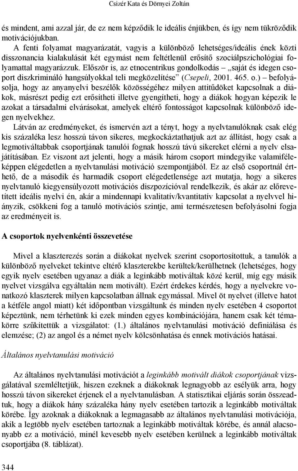 Először is, az etnocentrikus gondolkodás saját és idegen csoport diszkrimináló hangsúlyokkal teli megközelítése (Csepeli, 00. 65. o.