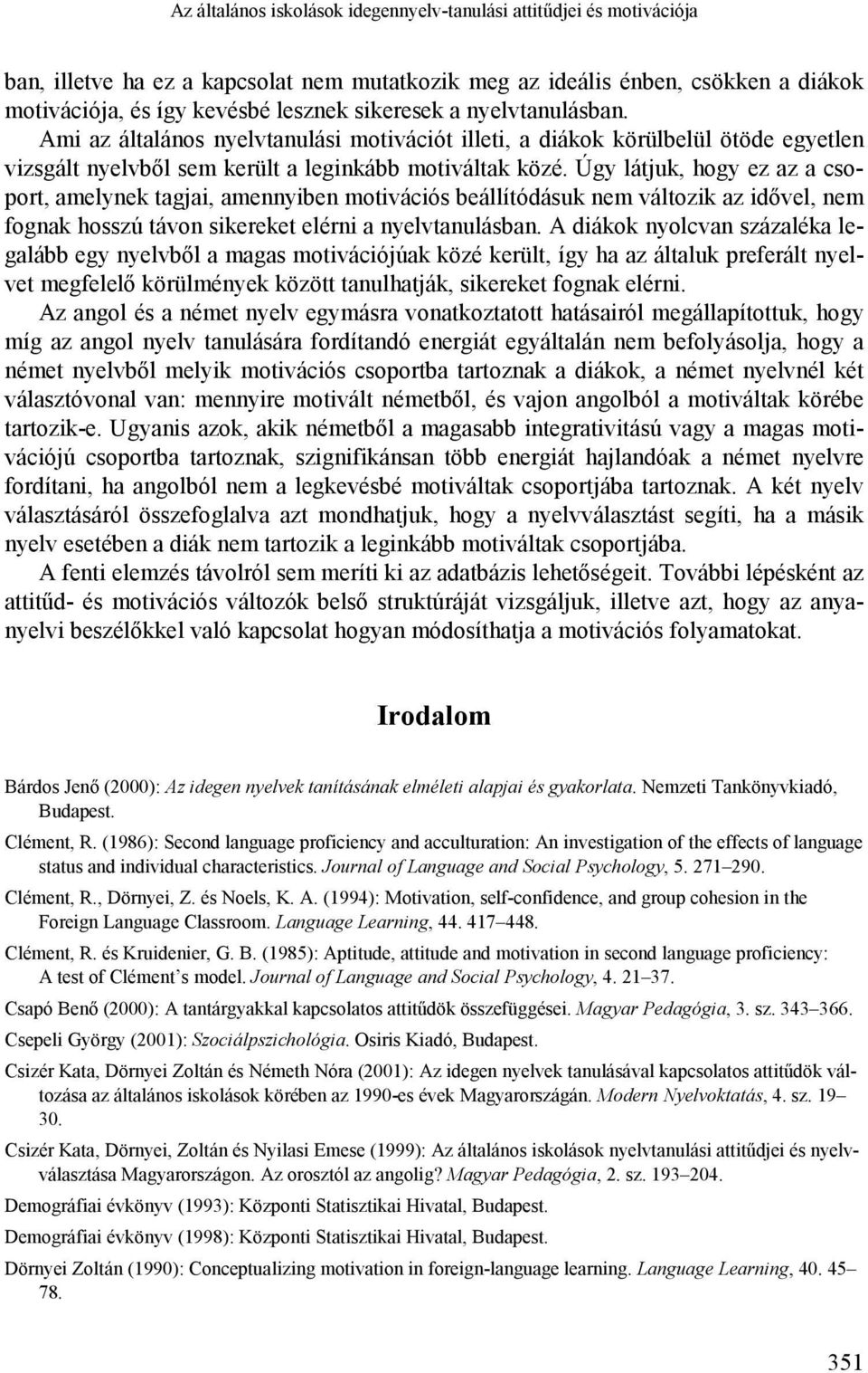 Úgy látjuk, hogy ez az a csoport, amelynek tagjai, amennyiben motivációs beállítódásuk nem változik az idővel, nem fognak hosszú távon sikereket elérni a nyelvtanulásban.