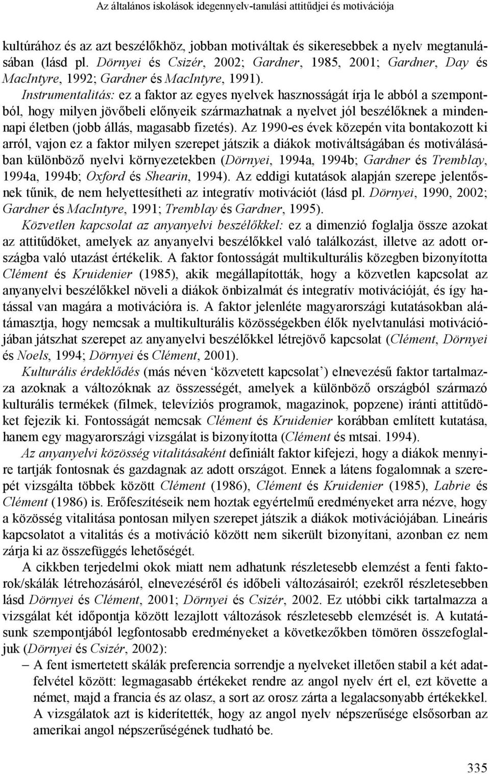 Instrumentalitás: ez a faktor az egyes nyelvek hasznosságát írja le abból a szempontból, hogy milyen jövőbeli előnyeik származhatnak a nyelvet jól beszélőknek a mindennapi életben (jobb állás,