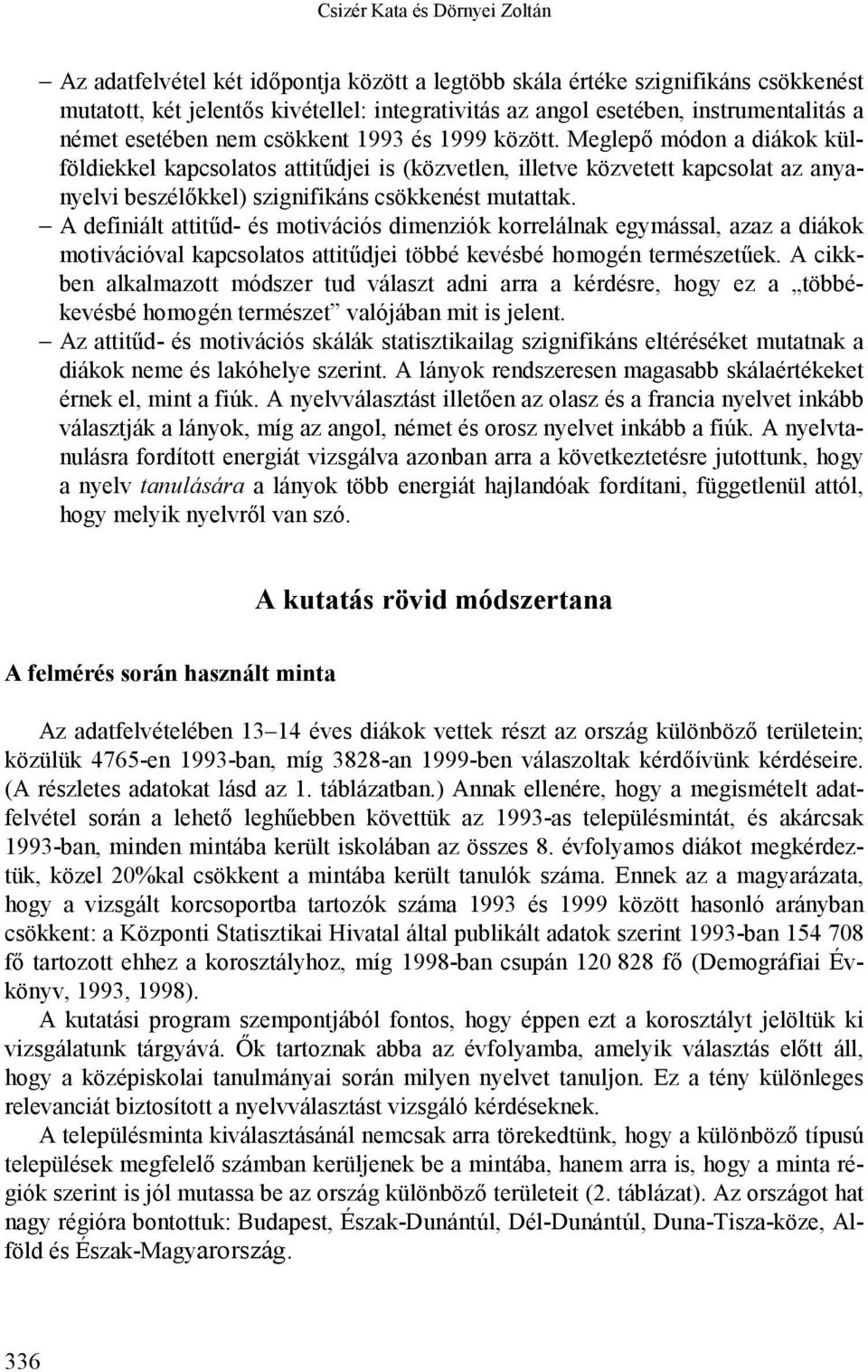 Meglepő módon a diákok külföldiekkel kapcsolatos attitűdjei is (közvetlen, illetve közvetett kapcsolat az anyanyelvi beszélőkkel) szignifikáns csökkenést mutattak.
