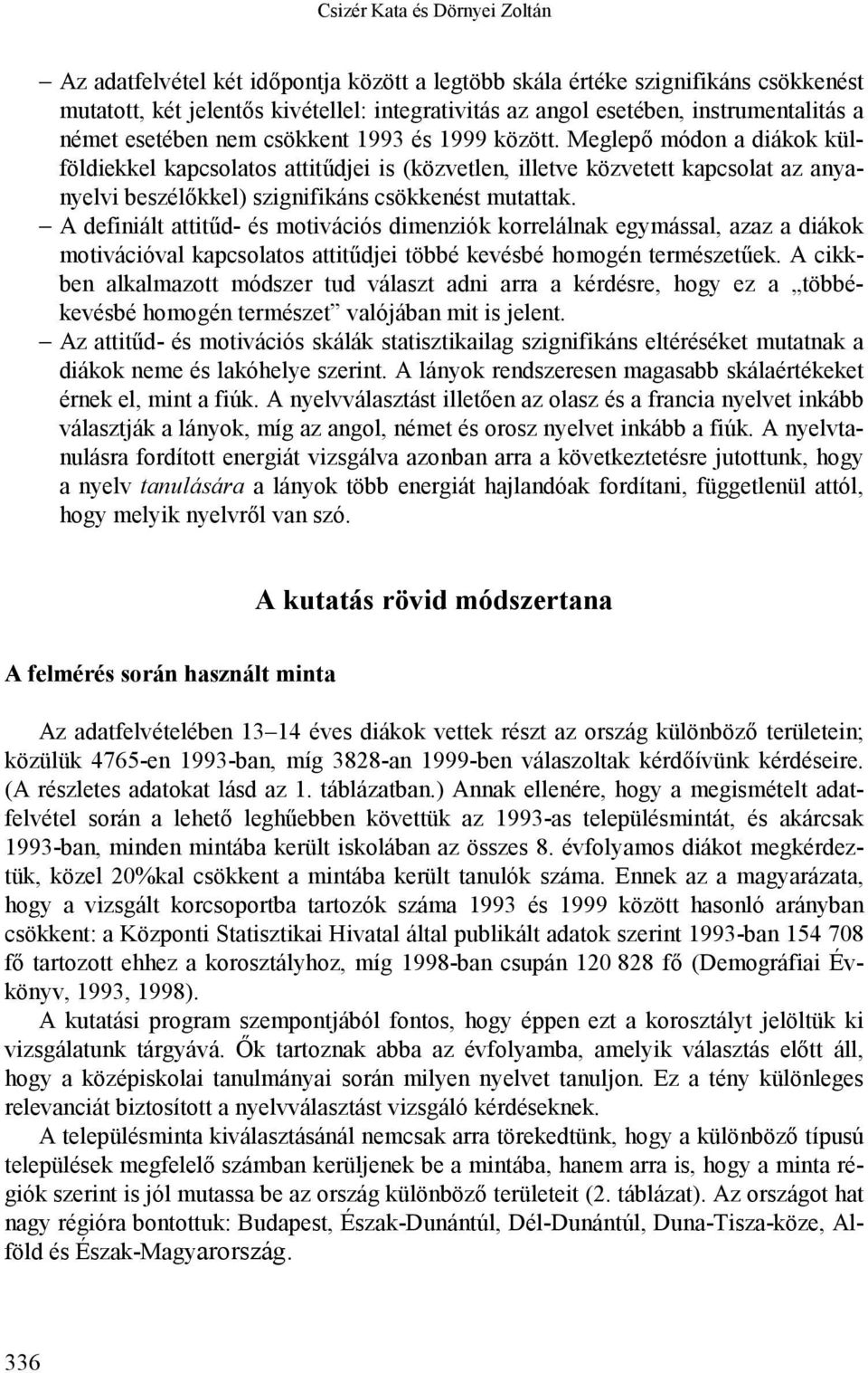 Meglepő módon a diákok külföldiekkel kapcsolatos attitűdjei is (közvetlen, illetve közvetett kapcsolat az anyanyelvi beszélőkkel) szignifikáns csökkenést mutattak.