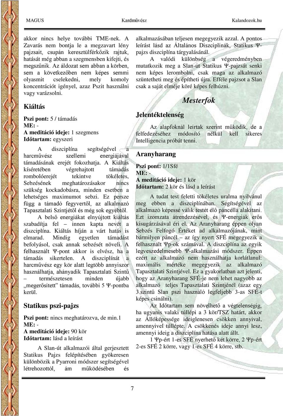 Kiáltás Pszi pont: 5 / támadás A meditáció ideje: 1 szegmens Időtartam: egyszeri A diszciplína segítségével a harcművész szellemi energiájával támadásának erejét fokozhatja.