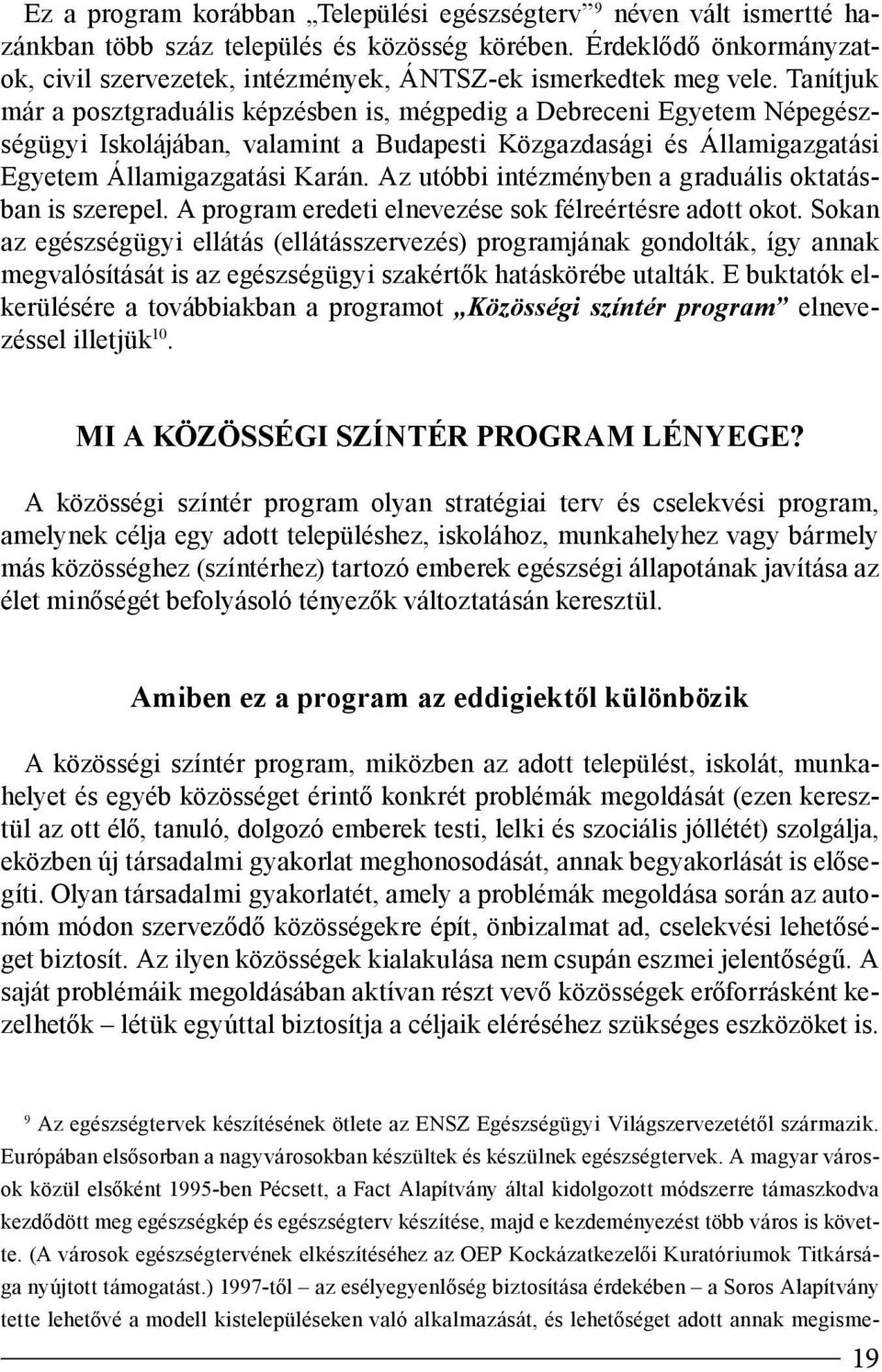 Tanítjuk már a posztgraduális képzésben is, mégpedig a Debreceni Egyetem Népegészségügyi Iskolájában, valamint a Budapesti Közgazdasági és Államigazgatási Egyetem Államigazgatási Karán.