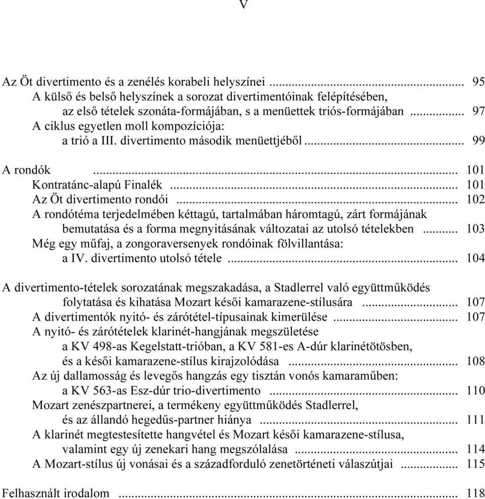 .. 102 A rondótéma terjedelmében kéttagú, tartalmában háromtagú, zárt formájának bemutatása és a forma megnyitásának változatai az utolsó tételekben.