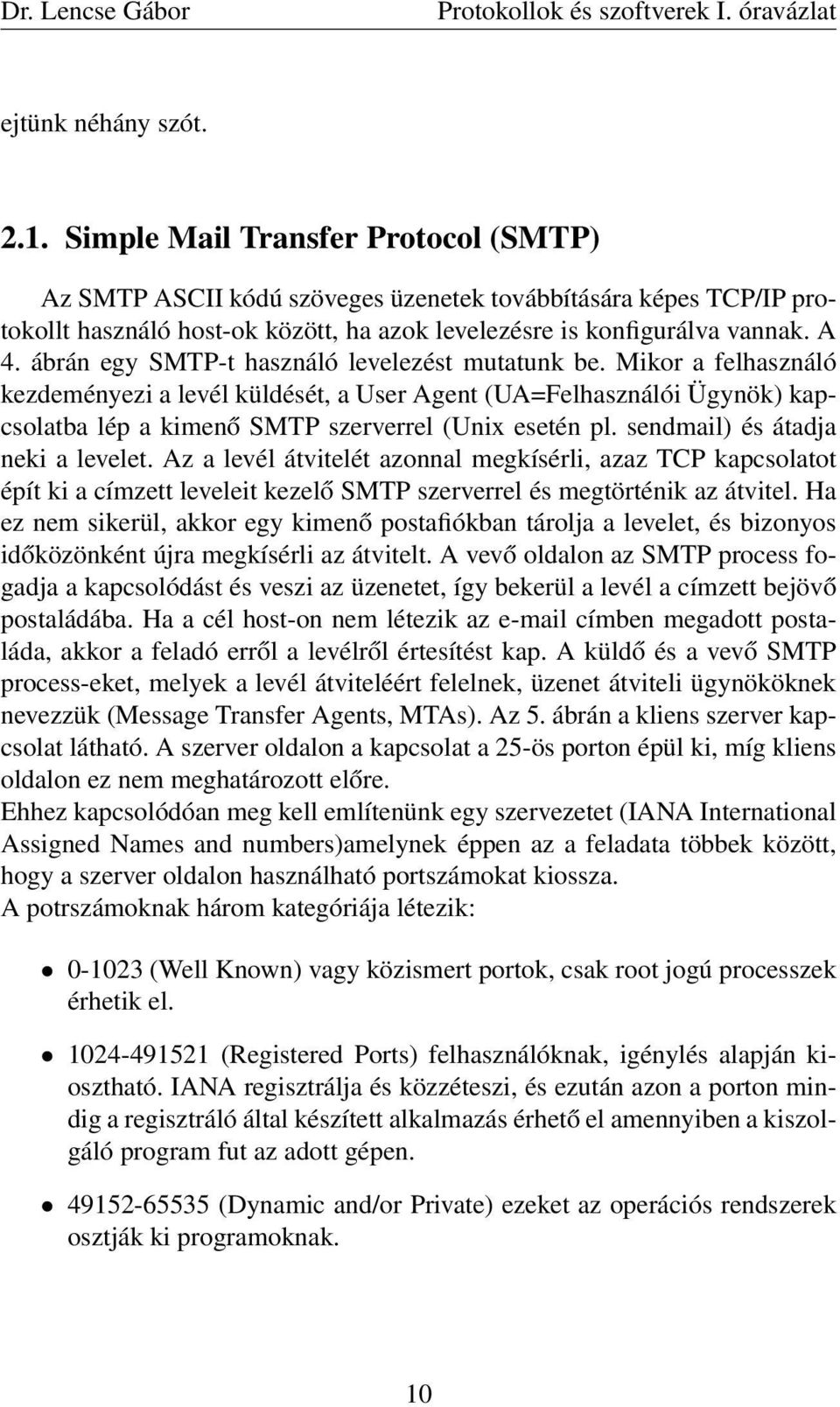 ábrán egy SMTP-t használó levelezést mutatunk be. Mikor a felhasználó kezdeményezi a levél küldését, a User Agent (UA=Felhasználói Ügynök) kapcsolatba lép a kimenő SMTP szerverrel (Unix esetén pl.