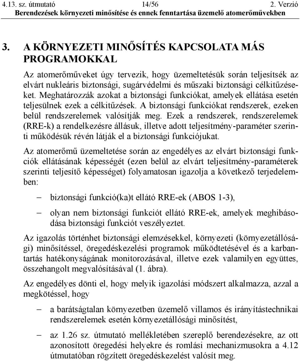 célkitűzéseket. Meghatározzák azokat a biztonsági funkciókat, amelyek ellátása esetén teljesülnek ezek a célkitűzések. A biztonsági funkciókat rendszerek, ezeken belül rendszerelemek valósítják meg.