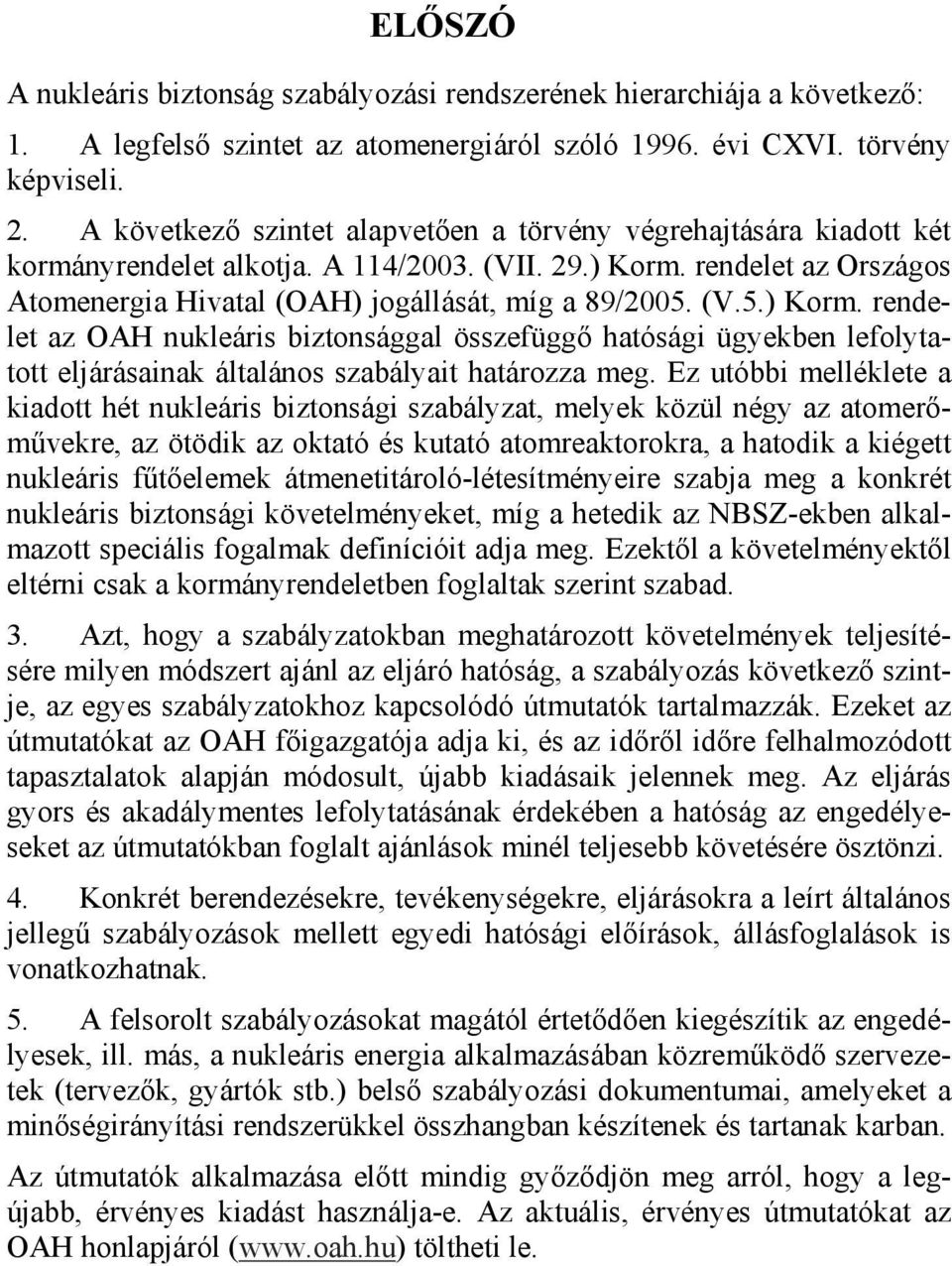 (V.5.) Korm. rendelet az OAH nukleáris biztonsággal összefüggő hatósági ügyekben lefolytatott eljárásainak általános szabályait határozza meg.